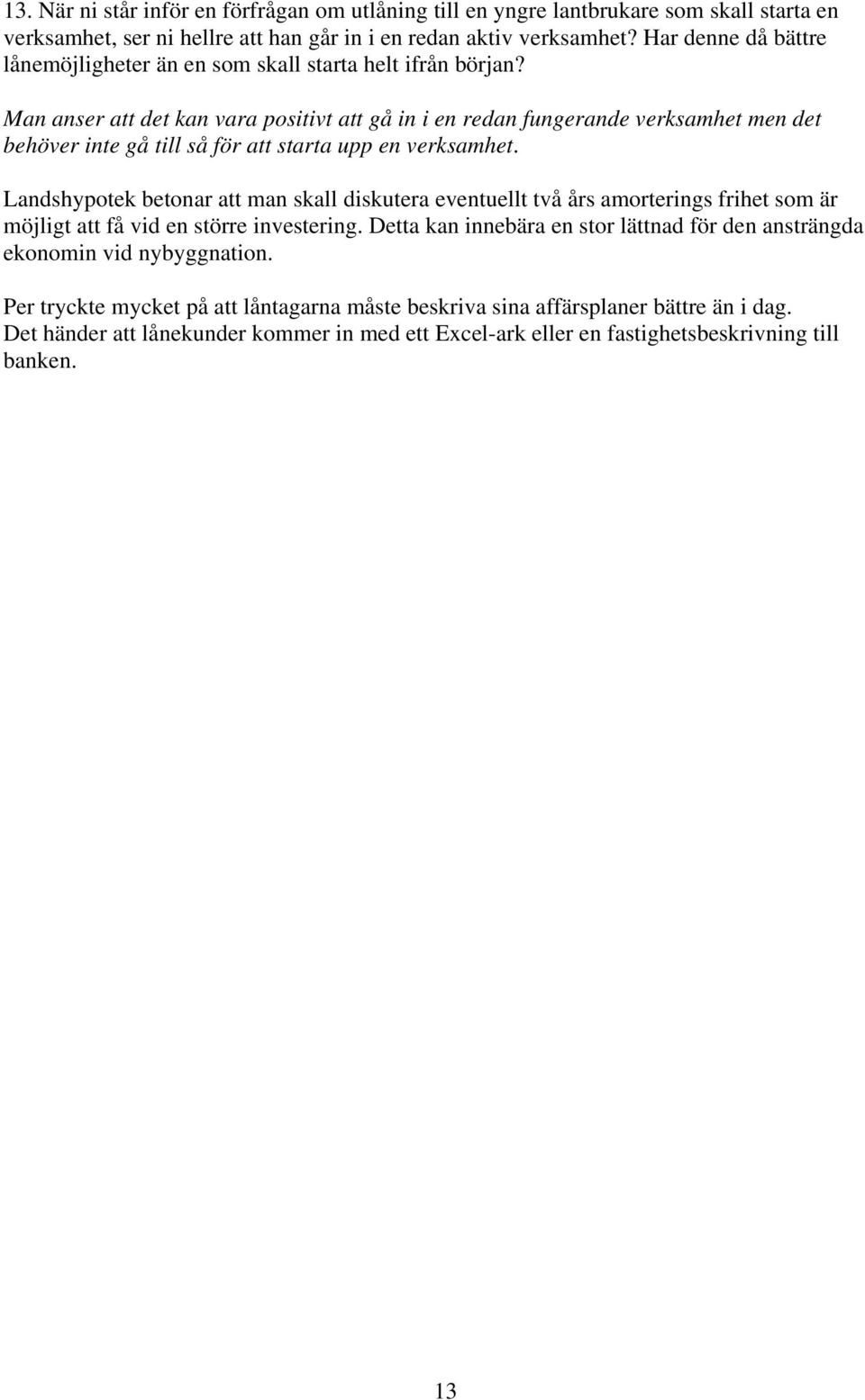 Man anser att det kan vara positivt att gå in i en redan fungerande verksamhet men det behöver inte gå till så för att starta upp en verksamhet.