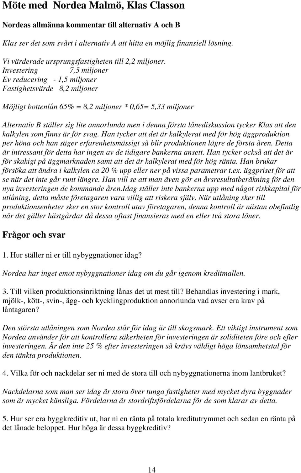 Investering 7,5 miljoner Ev reducering - 1,5 miljoner Fastighetsvärde 8,2 miljoner Möjligt bottenlån 65% = 8,2 miljoner * 0,65= 5,33 miljoner Alternativ B ställer sig lite annorlunda men i denna