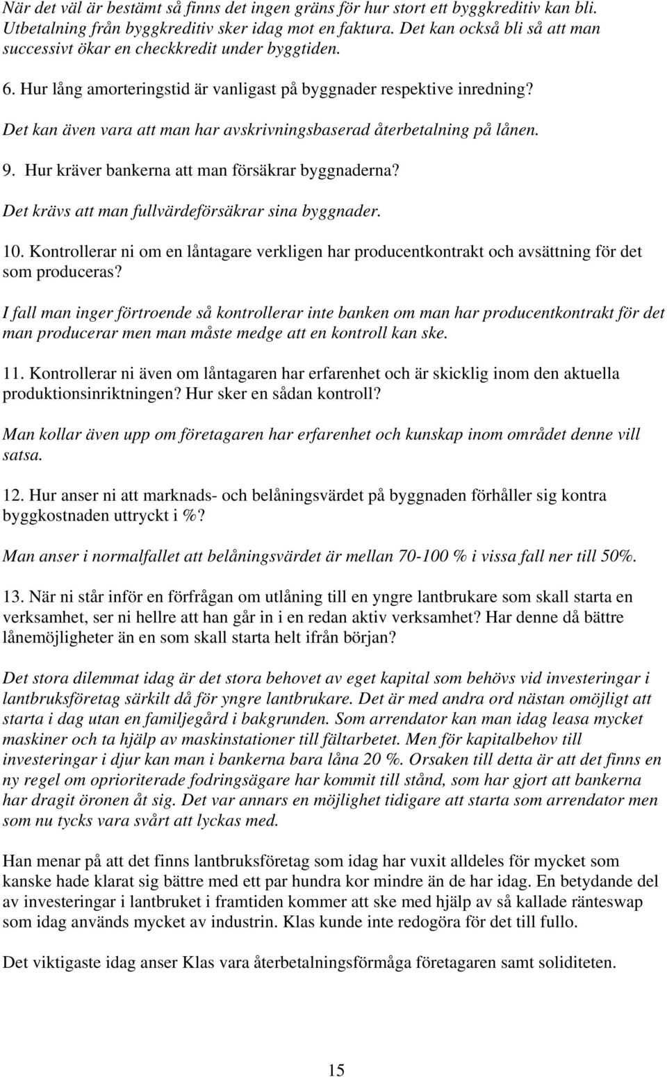 Det kan även vara att man har avskrivningsbaserad återbetalning på lånen. 9. Hur kräver bankerna att man försäkrar byggnaderna? Det krävs att man fullvärdeförsäkrar sina byggnader. 10.