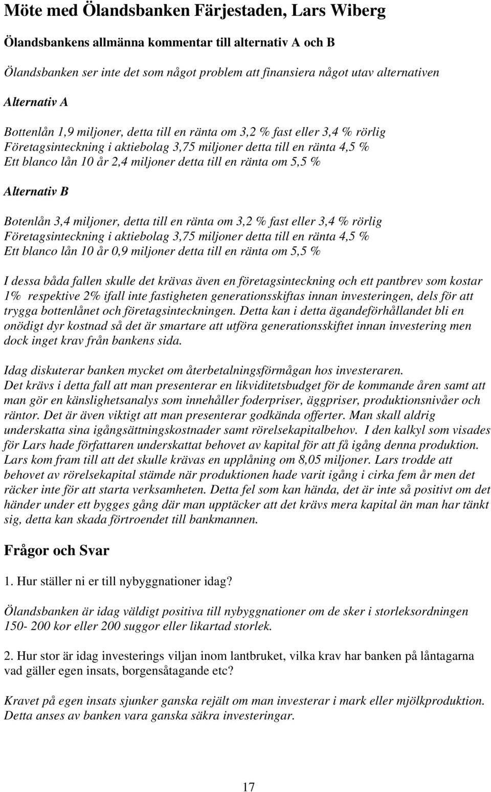 ränta om 5,5 % Alternativ B Botenlån 3,4 miljoner, detta till en ränta om 3,2 % fast eller 3,4 % rörlig Företagsinteckning i aktiebolag 3,75 miljoner detta till en ränta 4,5 % Ett blanco lån 10 år