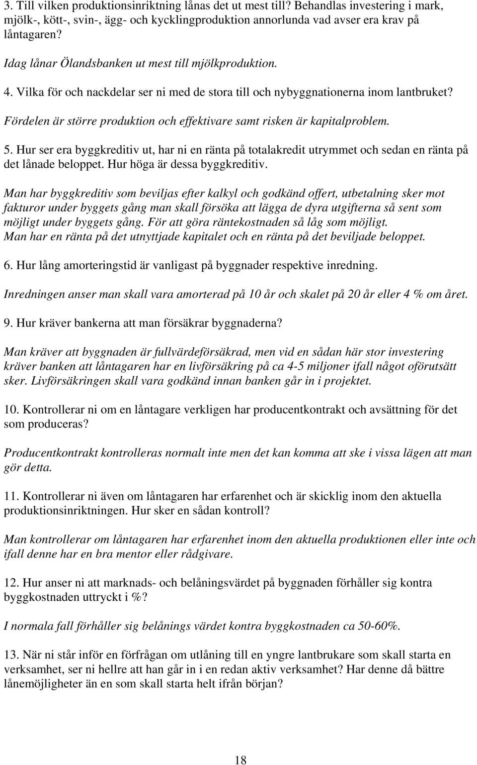 Fördelen är större produktion och effektivare samt risken är kapitalproblem. 5. Hur ser era byggkreditiv ut, har ni en ränta på totalakredit utrymmet och sedan en ränta på det lånade beloppet.