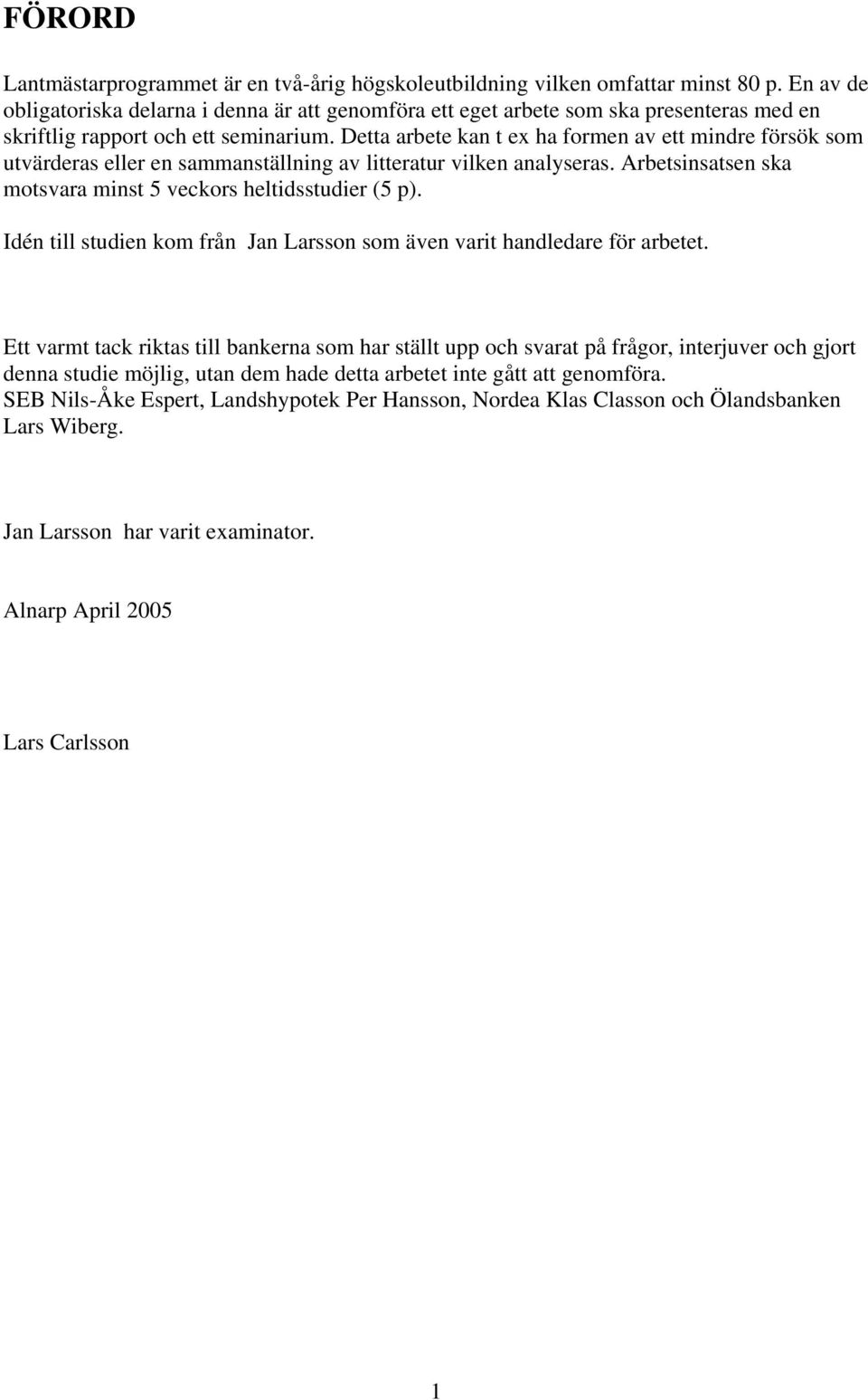 Detta arbete kan t ex ha formen av ett mindre försök som utvärderas eller en sammanställning av litteratur vilken analyseras. Arbetsinsatsen ska motsvara minst 5 veckors heltidsstudier (5 p).