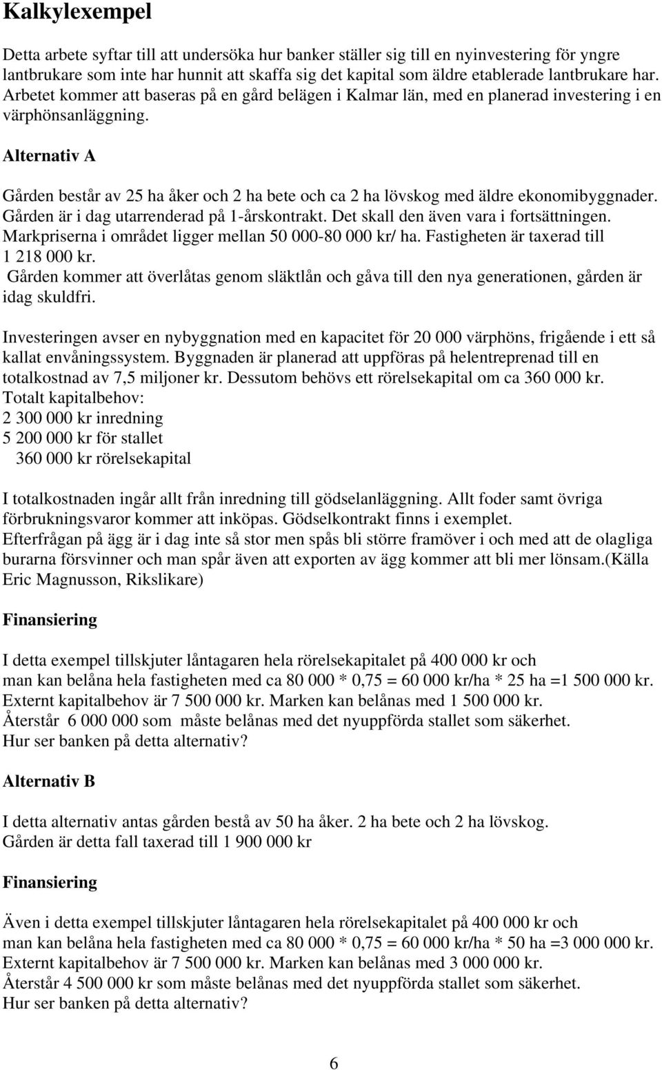 Alternativ A Gården består av 25 ha åker och 2 ha bete och ca 2 ha lövskog med äldre ekonomibyggnader. Gården är i dag utarrenderad på 1-årskontrakt. Det skall den även vara i fortsättningen.