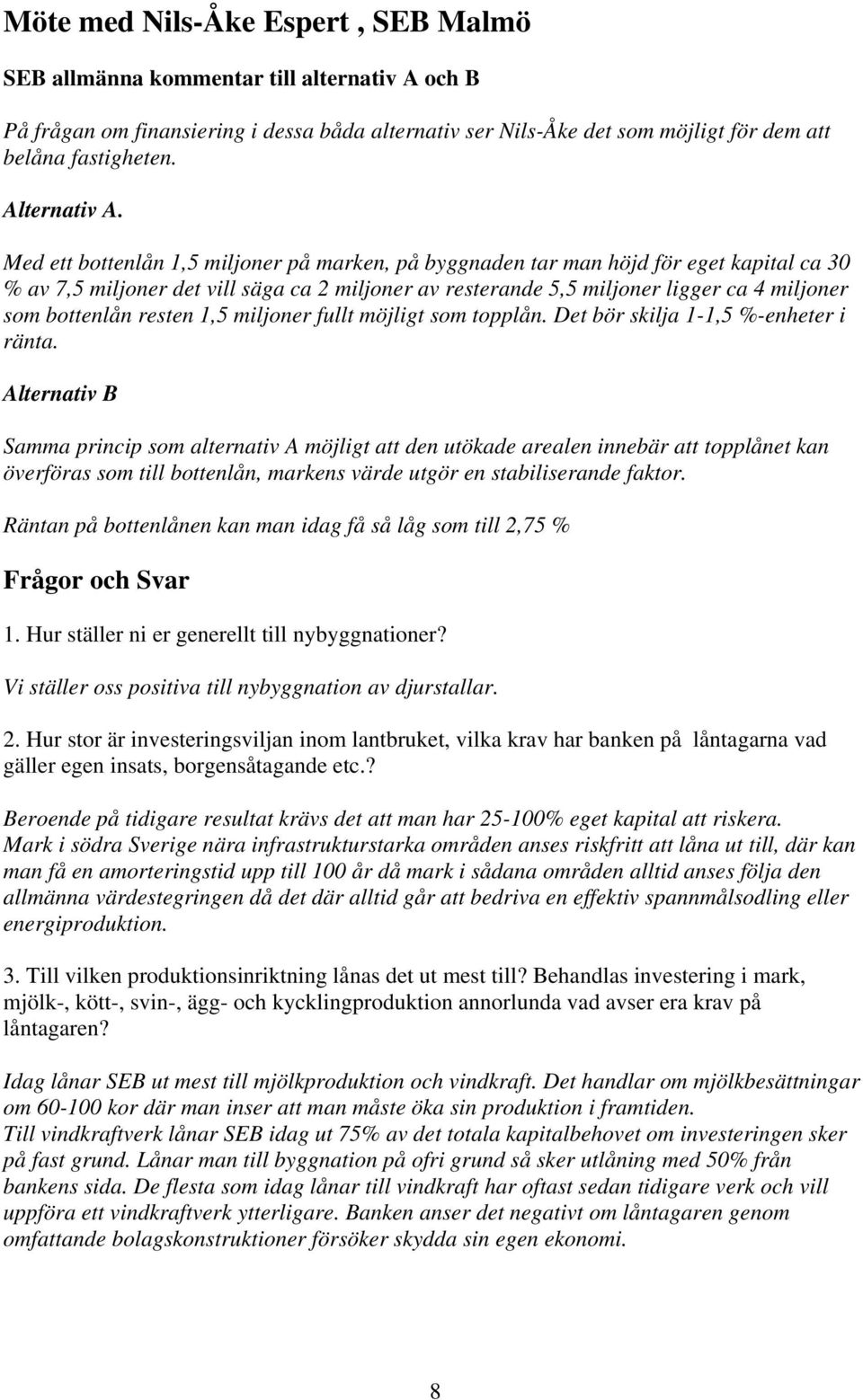 Med ett bottenlån 1,5 miljoner på marken, på byggnaden tar man höjd för eget kapital ca 30 % av 7,5 miljoner det vill säga ca 2 miljoner av resterande 5,5 miljoner ligger ca 4 miljoner som bottenlån