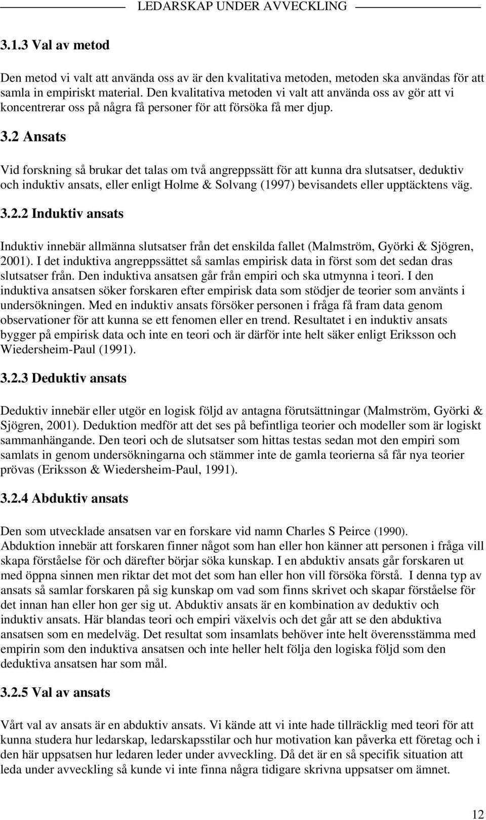 2 Ansats Vid forskning så brukar det talas om två angreppssätt för att kunna dra slutsatser, deduktiv och induktiv ansats, eller enligt Holme & Solvang (1997) bevisandets eller upptäcktens väg. 3.2.2 Induktiv ansats Induktiv innebär allmänna slutsatser från det enskilda fallet (Malmström, Györki & Sjögren, 2001).