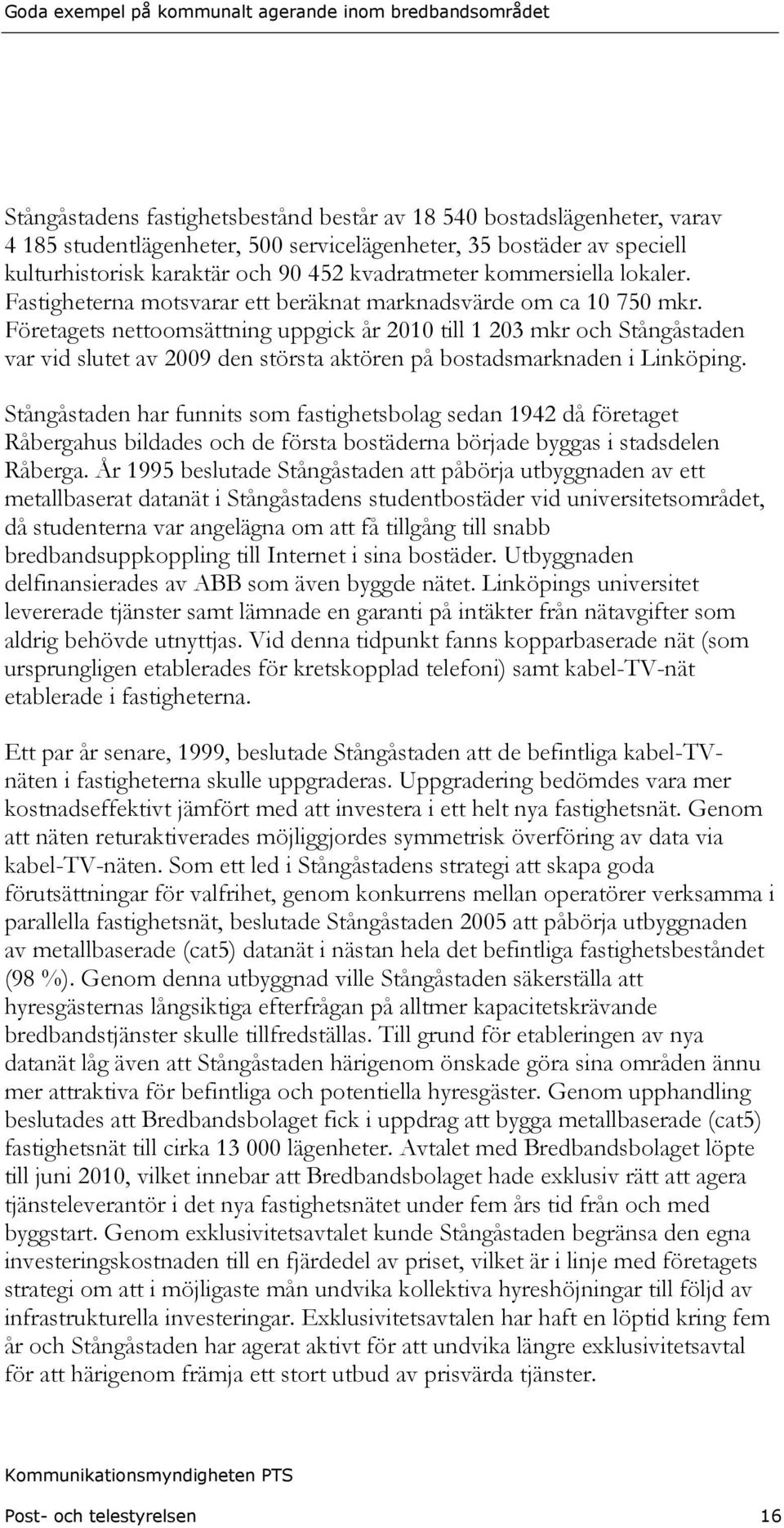 Företagets nettoomsättning uppgick år 2010 till 1 203 mkr och Stångåstaden var vid slutet av 2009 den största aktören på bostadsmarknaden i Linköping.