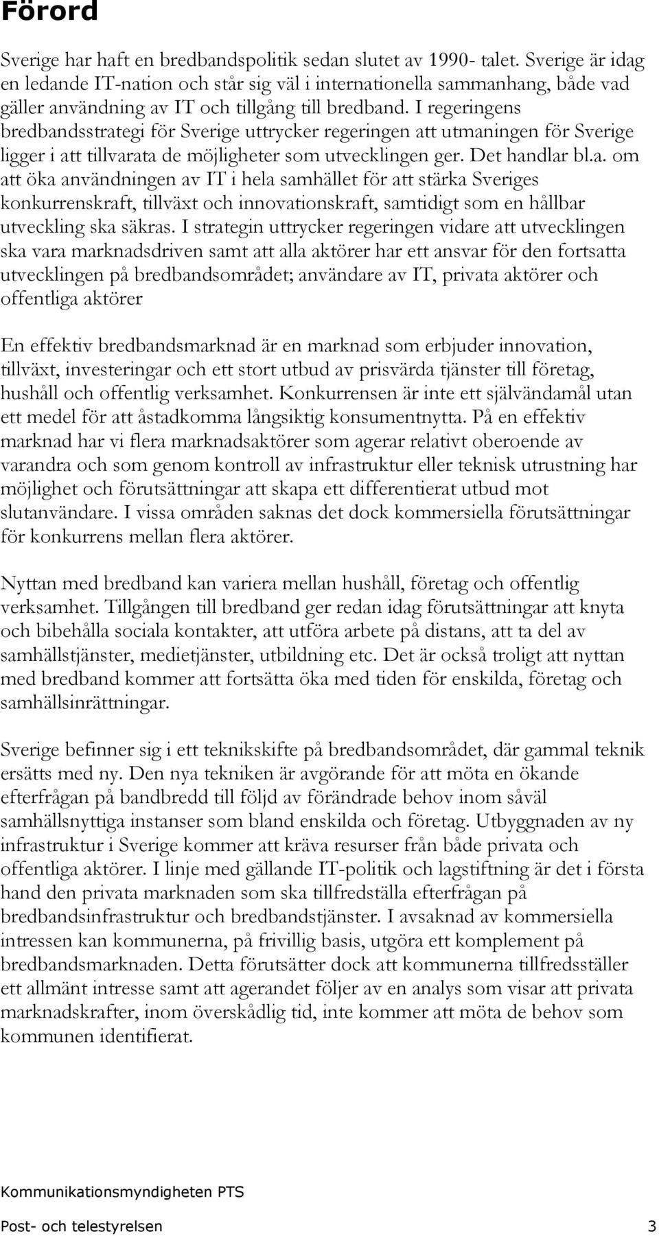 I regeringens bredbandsstrategi för Sverige uttrycker regeringen att utmaningen för Sverige ligger i att tillvarata de möjligheter som utvecklingen ger. Det handlar bl.a. om att öka användningen av IT i hela samhället för att stärka Sveriges konkurrenskraft, tillväxt och innovationskraft, samtidigt som en hållbar utveckling ska säkras.