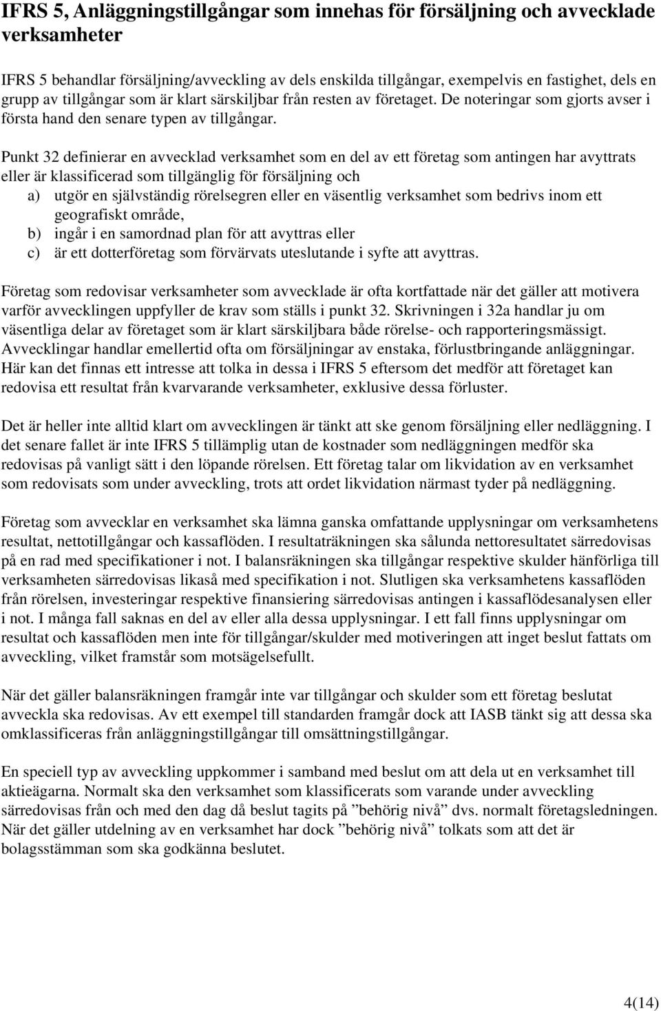 Punkt 32 definierar en avvecklad verksamhet som en del av ett företag som antingen har avyttrats eller är klassificerad som tillgänglig för försäljning och a) utgör en självständig rörelsegren eller