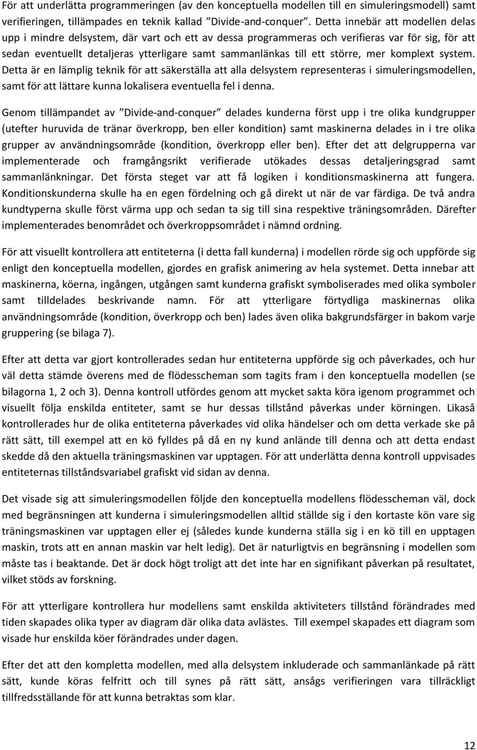 större, mer komplext system. Detta är en lämplig teknik för att säkerställa att alla delsystem representeras i simuleringsmodellen, samt för att lättare kunna lokalisera eventuella fel i denna.