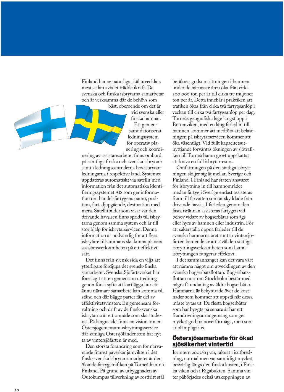 Ett gemensamt datoriserat ledningssystem för operativ planering och koordinering av assistansarbetet finns ombord på samtliga finska och svenska isbrytare samt i ledningscentralerna hos