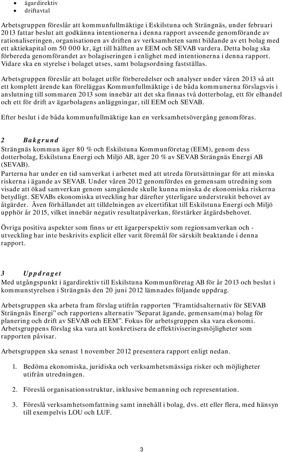 Detta blag ska förbereda genmförandet av blagiseringen i enlighet med intentinerna i denna rapprt. Vidare ska en styrelse i blaget utses, samt blagsrdning fastställas.