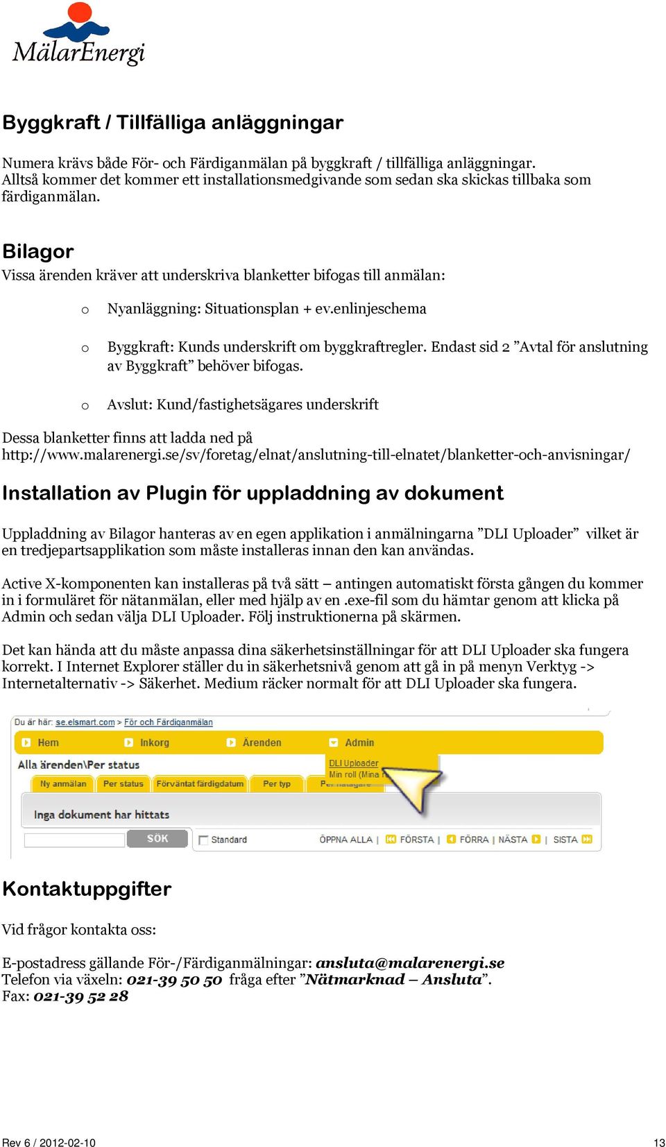 Bilagor Vissa ärenden kräver att underskriva blanketter bifogas till anmälan: o o o Nyanläggning: Situationsplan + ev.enlinjeschema Byggkraft: Kunds underskrift om byggkraftregler.