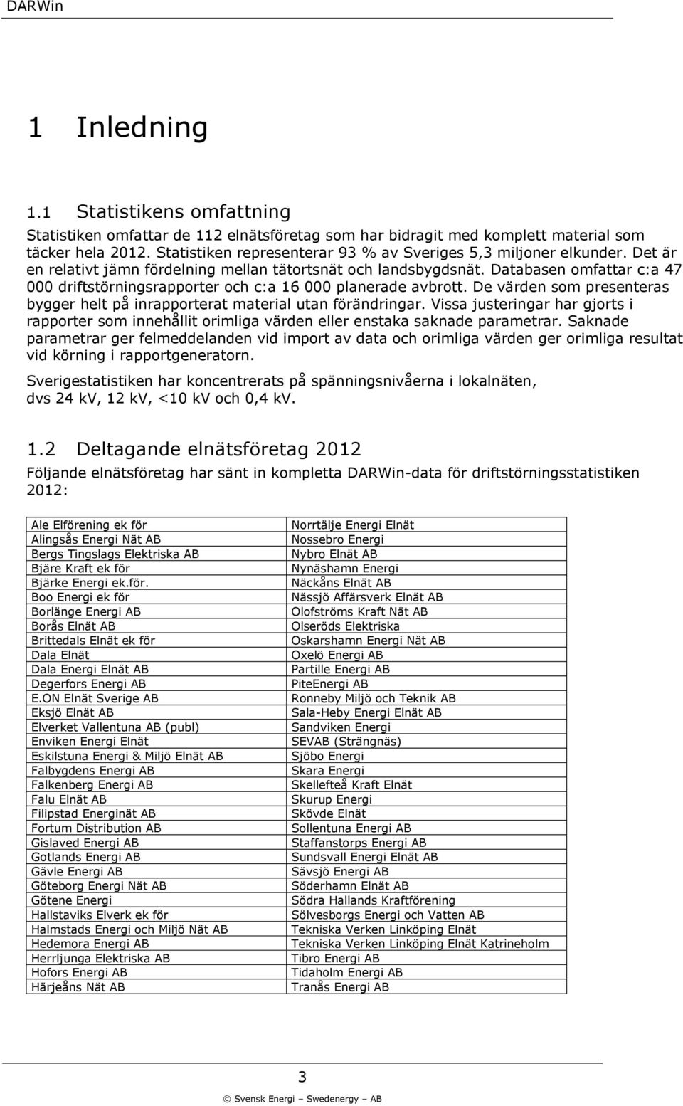 Databasen omfattar c:a 47 driftstörningsrapporter och c:a 16 planerade avbrott. De värden som presenteras bygger helt på inrapporterat material utan förändringar.