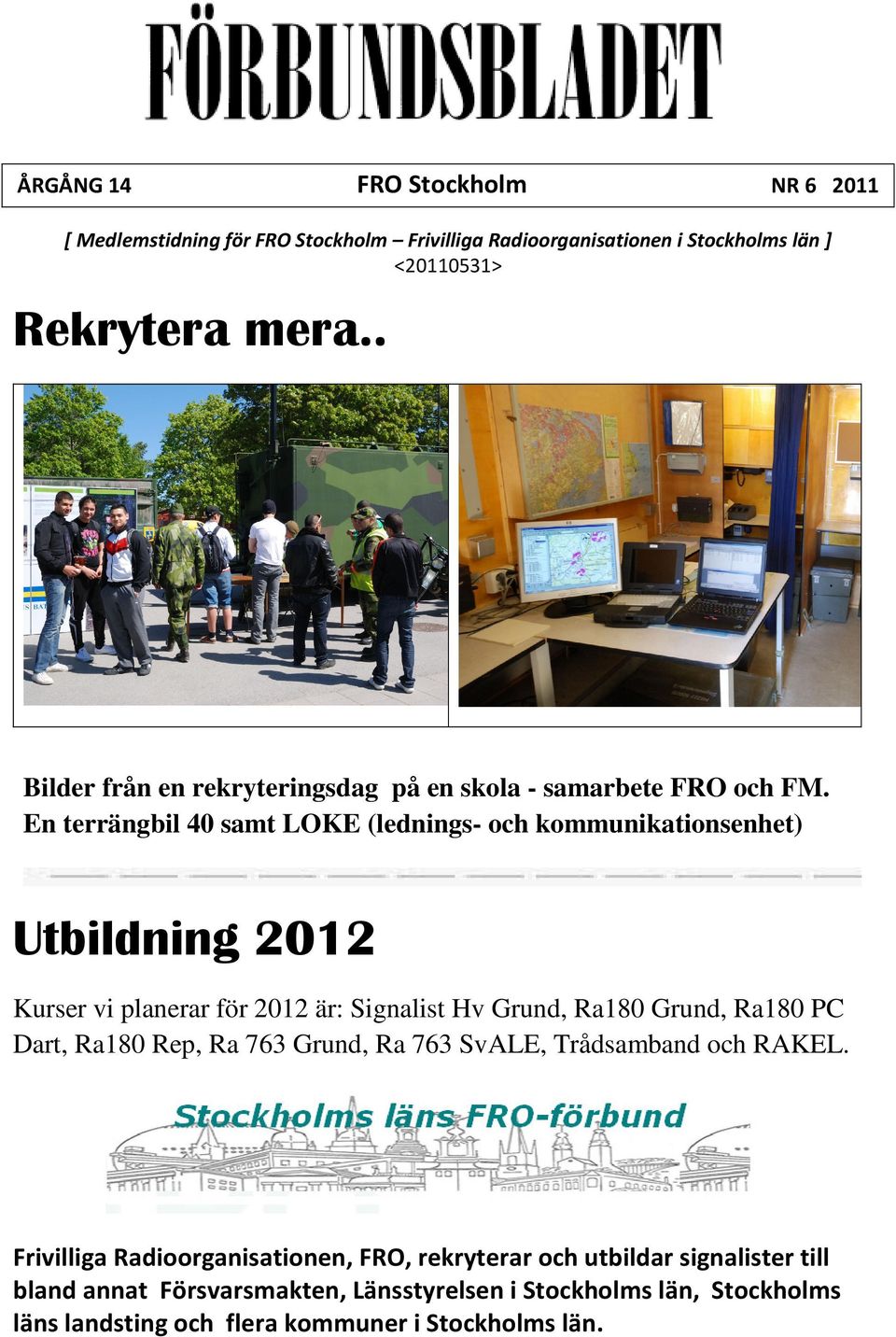 En terrängbil 40 samt LOKE (lednings- och kommunikationsenhet) Utbildning 2012 Kurser vi planerar för 2012 är: Signalist Hv Grund, Ra180 Grund, Ra180 PC Dart,