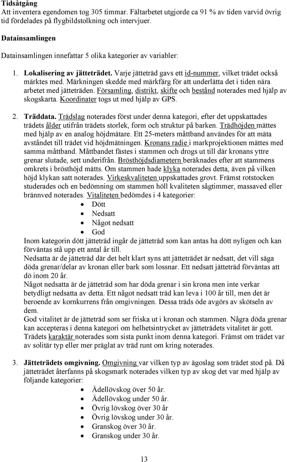 Märkningen skedde med märkfärg för att underlätta det i tiden nära arbetet med jätteträden. Församling, distrikt, skifte och bestånd noterades med hjälp av skogskarta.