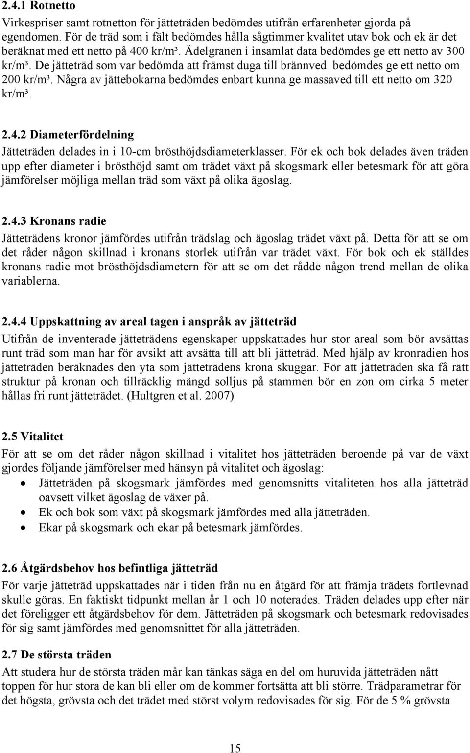 De jätteträd som var bedömda att främst duga till brännved bedömdes ge ett netto om 2 kr/m³. Några av jättebokarna bedömdes enbart kunna ge massaved till ett netto om 32 kr/m³. 2.4.