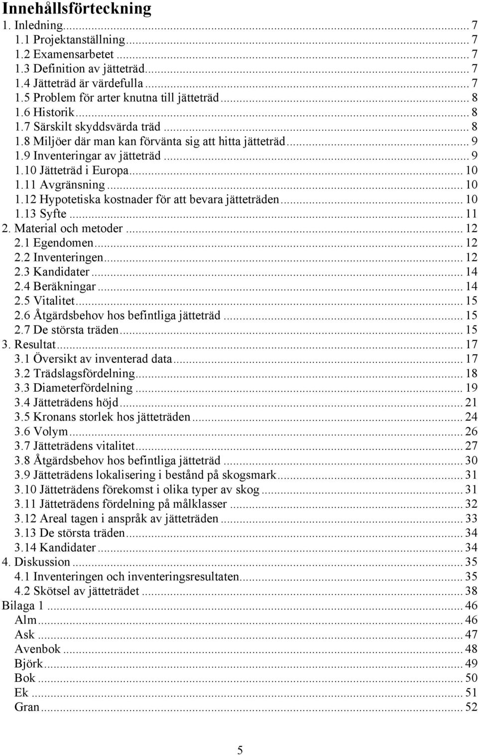 11 Avgränsning... 1 1.12 Hypotetiska kostnader för att bevara jätteträden... 1 1.13 Syfte... 11 2. Material och metoder... 12 2.1 Egendomen... 12 2.2 Inventeringen... 12 2.3 Kandidater... 14 2.