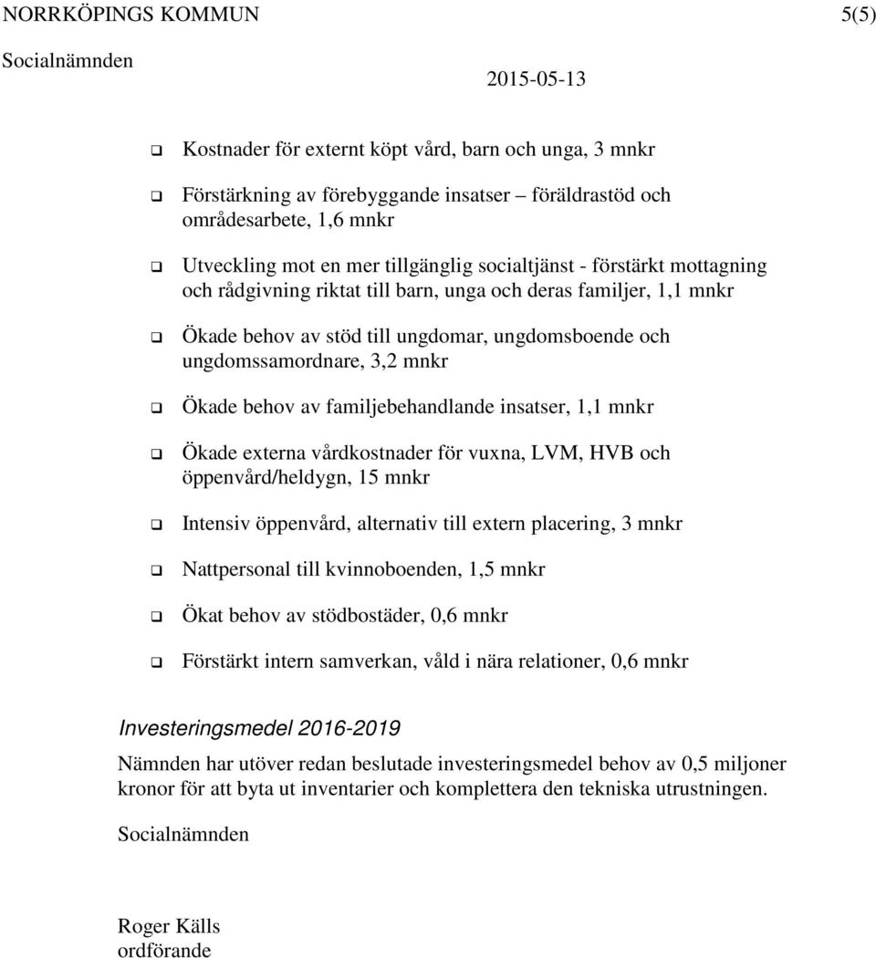 mnkr Ökade behov av familjebehandlande insatser, 1,1 mnkr Ökade externa vårdkostnader för vuxna, LVM, HVB och öppenvård/heldygn, 15 mnkr Intensiv öppenvård, alternativ till extern placering, 3 mnkr