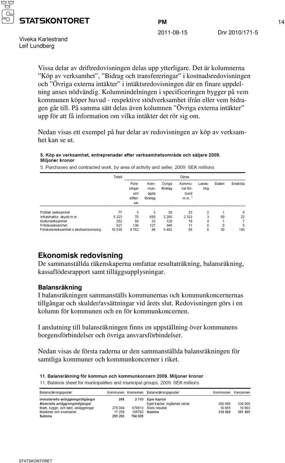 Kolumnindelningen i specificeringen bygger på vem kommunen köper huvud - respektive stödverksamhet ifrån eller vem bidragen går till.