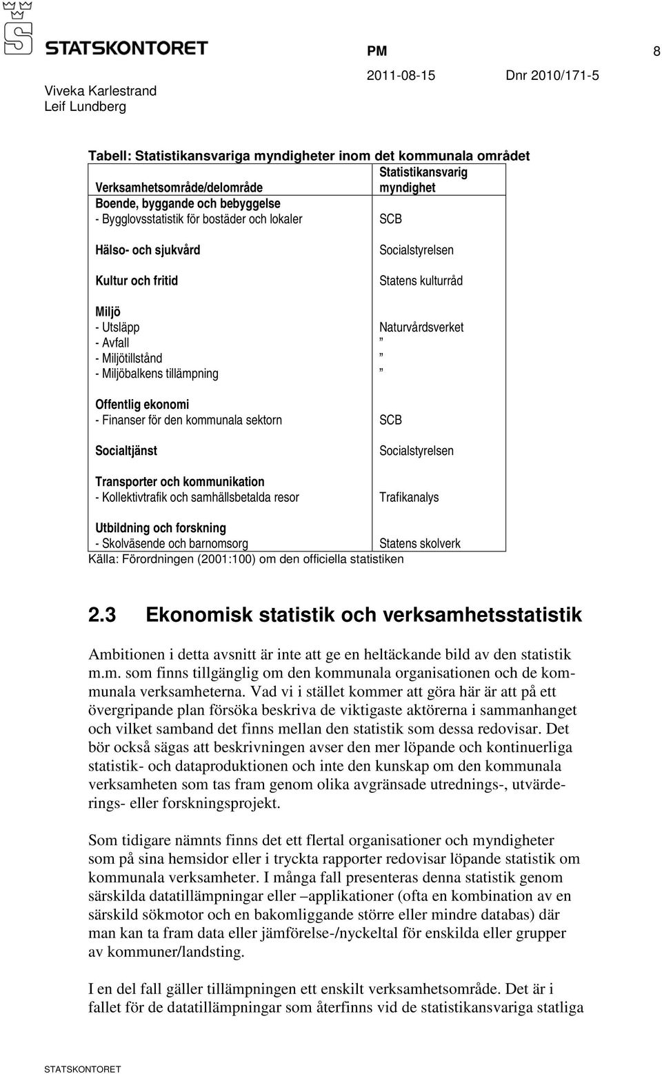 och kommunikation - Kollektivtrafik och samhällsbetalda resor Socialstyrelsen Statens kulturråd Naturvårdsverket SCB Socialstyrelsen Trafikanalys Utbildning och forskning - Skolväsende och barnomsorg