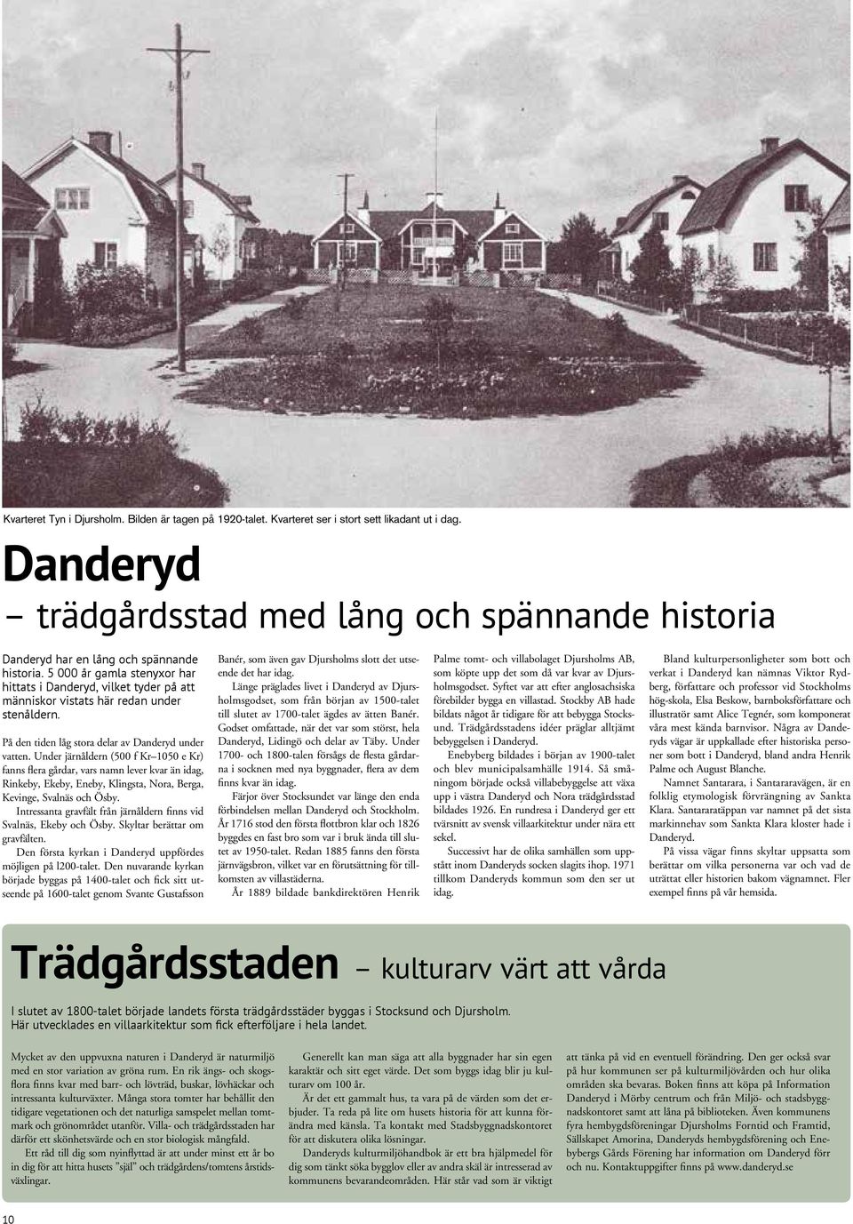 5 000 år gamla stenyxor har hittats i Danderyd, vilket tyder på att människor vistats här redan under stenåldern. På den tiden låg stora delar av Danderyd under vatten.