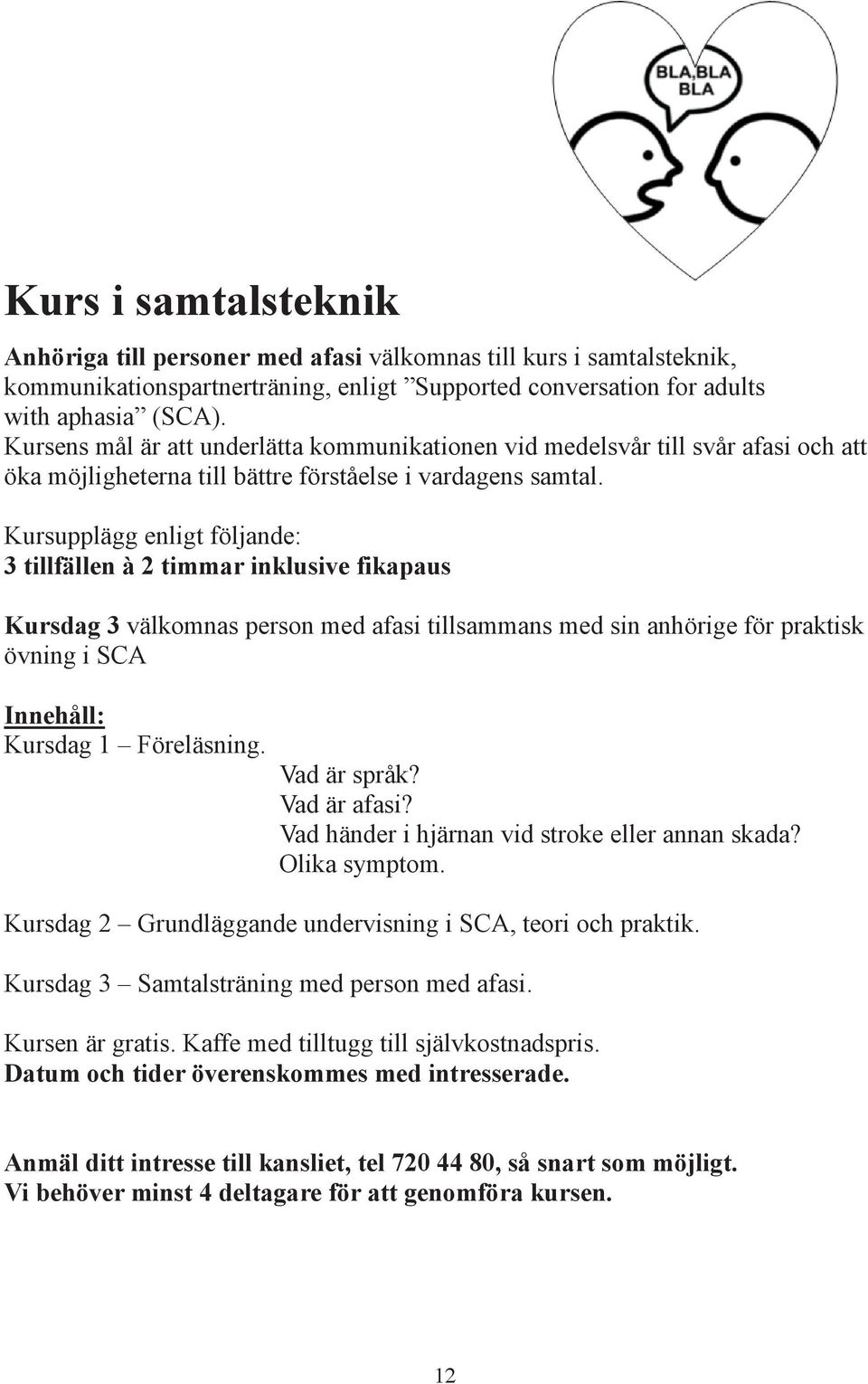 Kursupplägg enligt följande: 3 tillfällen à 2 timmar inklusive fikapaus Kursdag 3 välkomnas person med afasi tillsammans med sin anhörige för praktisk övning i SCA Innehåll: Kursdag 1 Föreläsning.