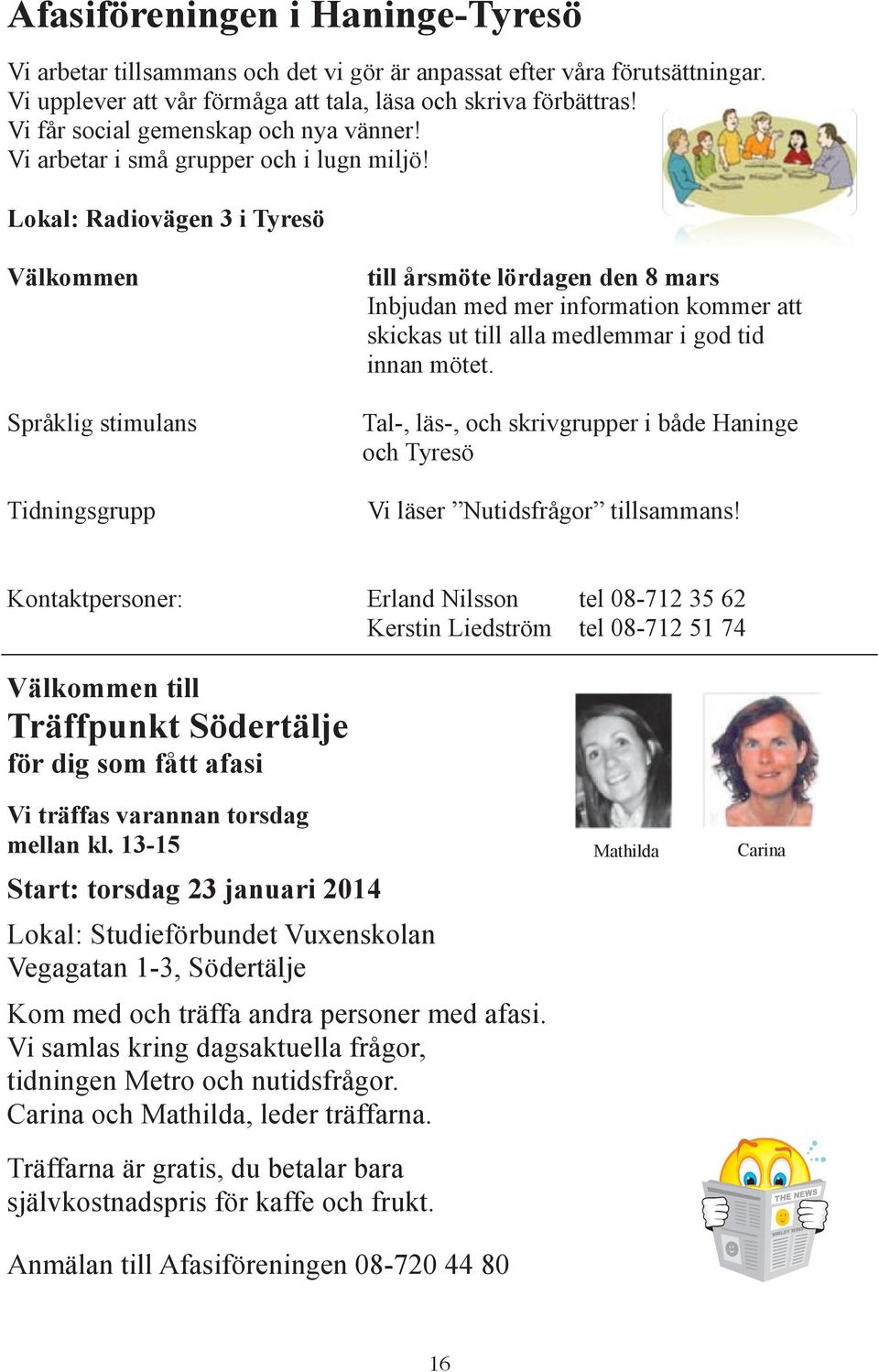 Lokal: Radiovägen 3 i Tyresö Välkommen Språklig stimulans Tidningsgrupp till årsmöte lördagen den 8 mars Inbjudan med mer information kommer att skickas ut till alla medlemmar i god tid innan mötet.