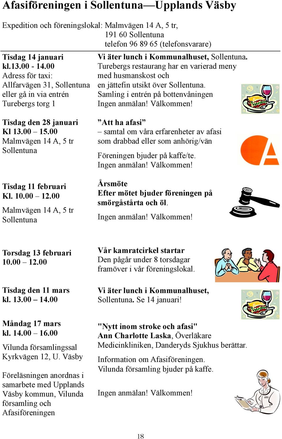 Turebergs restaurang har en varierad meny med husmanskost och en jättefin utsikt över Sollentuna. Samling i entrén på bottenvåningen Ingen anmälan! Välkommen! Tisdag den 28 januari Kl 13.00 15.