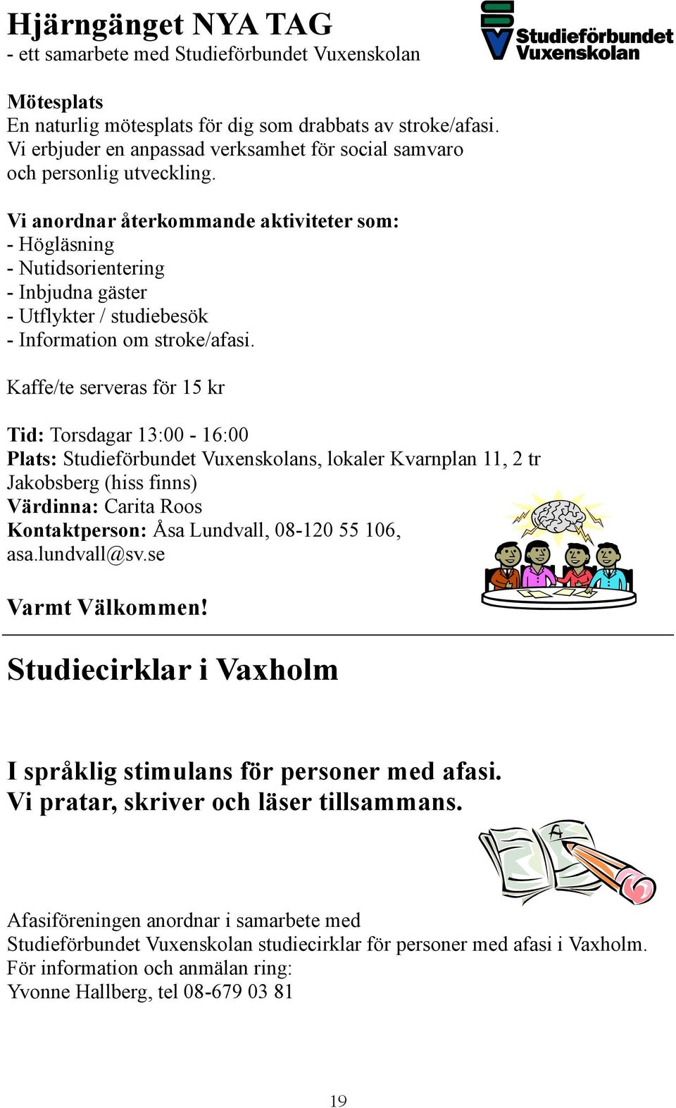 Vi anordnar återkommande aktiviteter som: - Högläsning - Nutidsorientering - Inbjudna gäster - Utflykter / studiebesök - Information om stroke/afasi.