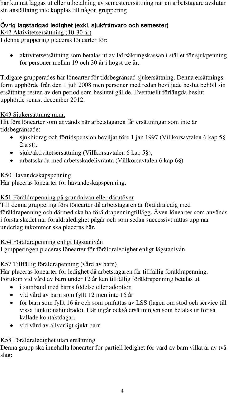 personer mellan 19 och 30 år i högst tre år. Tidigare grupperades här lönearter för tidsbegränsad sjukersättning.