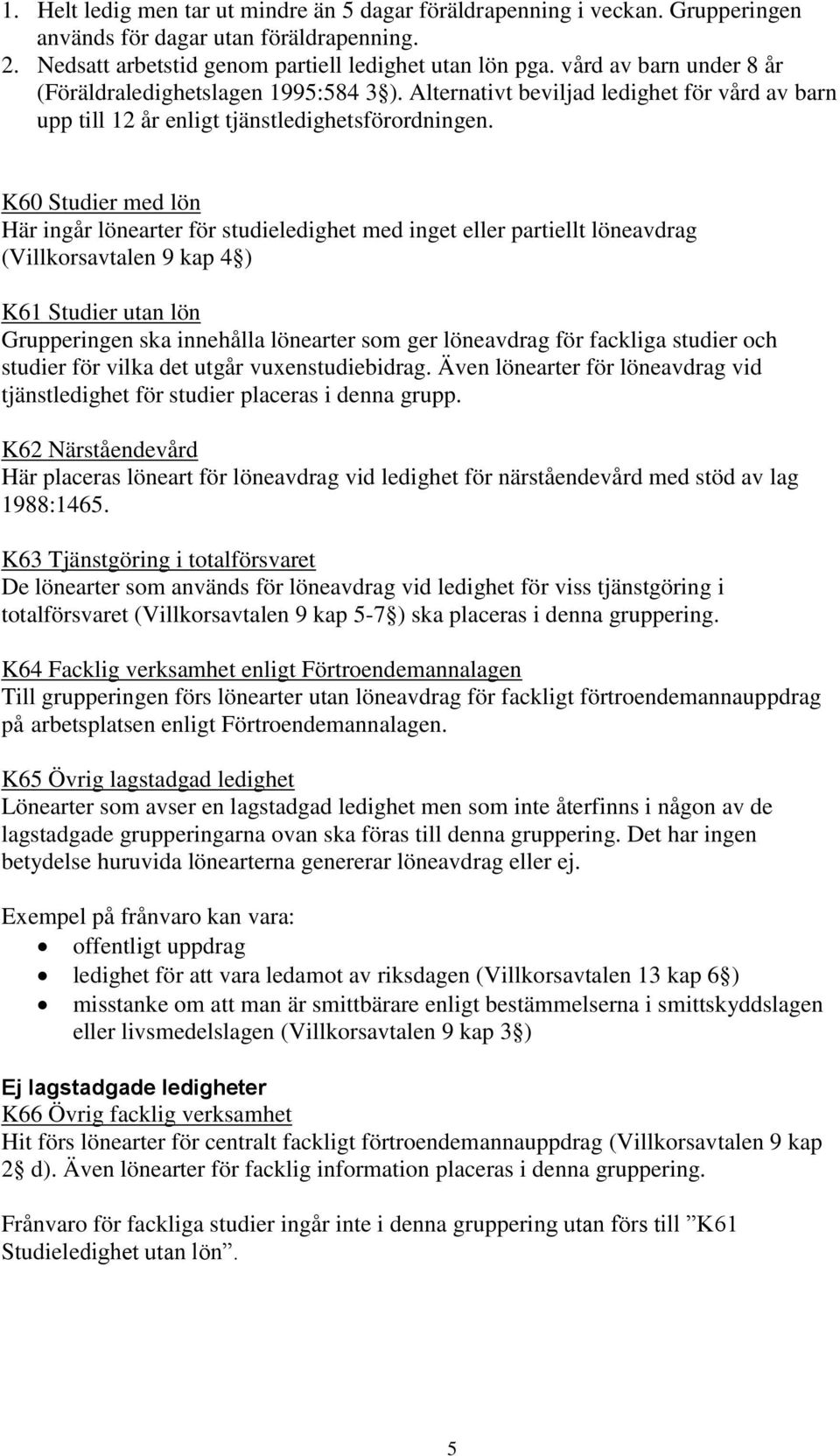 K60 Studier med lön Här ingår lönearter för studieledighet med inget eller partiellt löneavdrag (Villkorsavtalen 9 kap 4 ) K61 Studier utan lön Grupperingen ska innehålla lönearter som ger löneavdrag