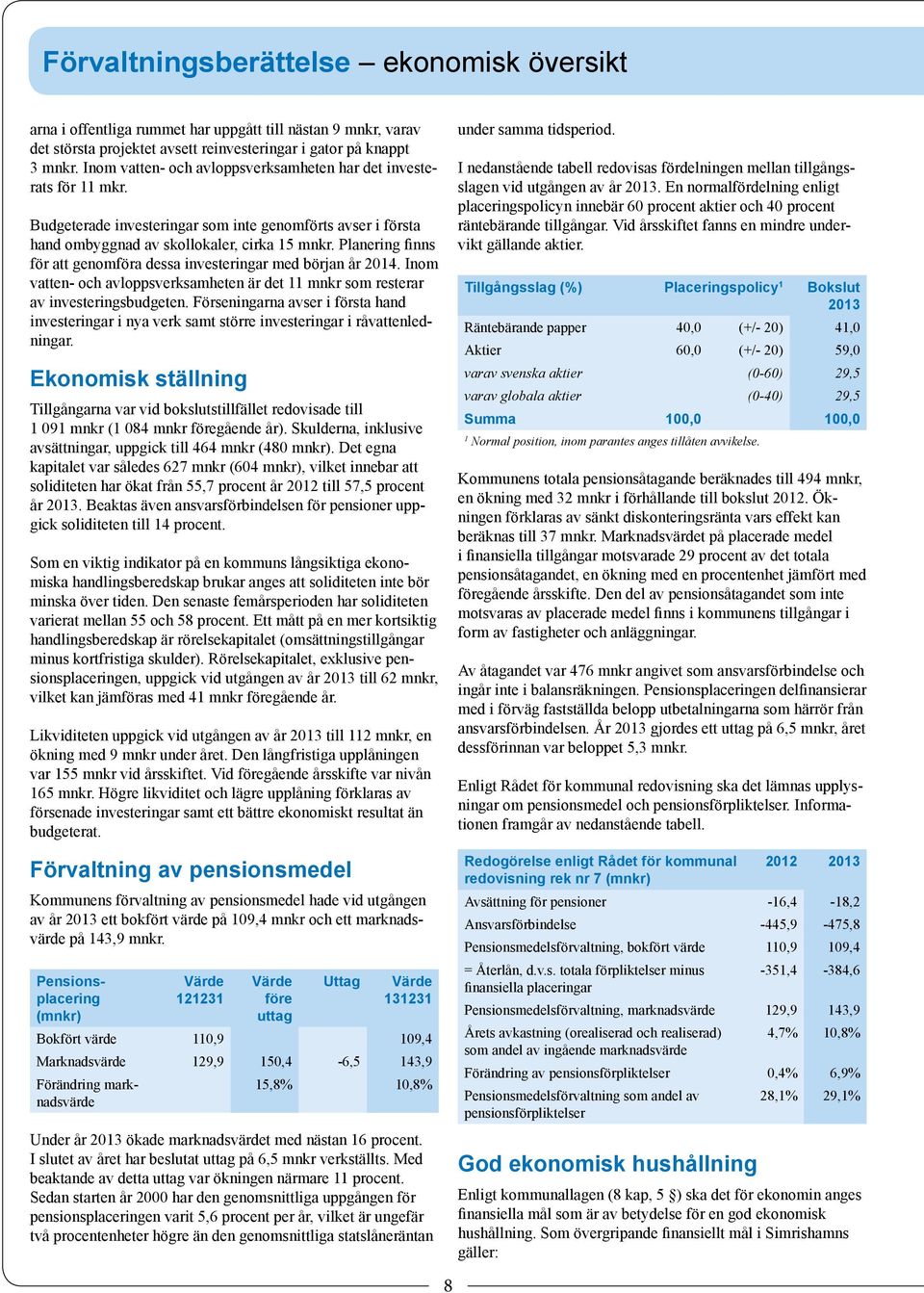 Planering finns för att genomföra dessa investeringar med början år 2014. Inom vatten- och avloppsverksamheten är det 11 mnkr som resterar av investeringsbudgeten.