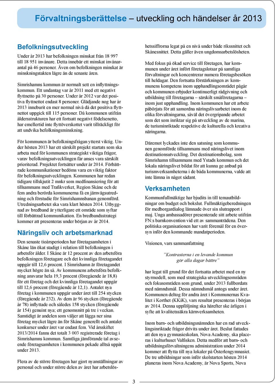 Ett undantag var år 2011 med ett negativt flyttnetto på 30 personer. Under år var det positiva flyttnettot endast 8 personer.