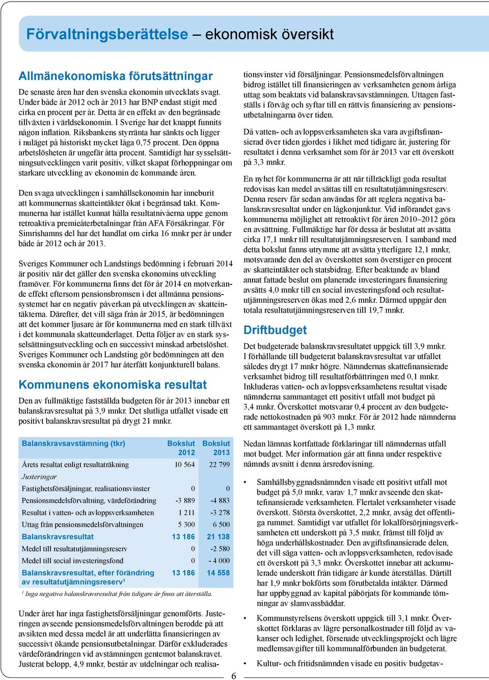 Riksbankens styrränta har sänkts och ligger i nuläget på historiskt mycket låga 0,75 procent. Den öppna arbetslösheten är ungefär åtta procent.