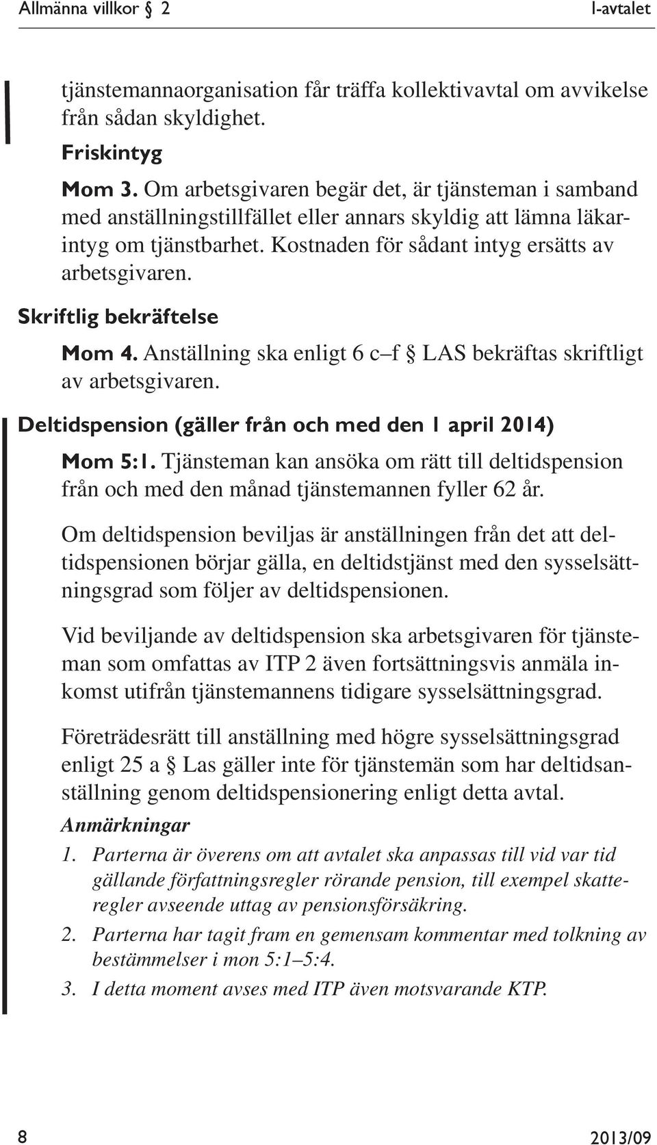 Skriftlig bekräftelse Mom 4. Anställning ska enligt 6 c f LAS bekräftas skriftligt av arbetsgivaren. Deltidspension (gäller från och med den 1 april 2014) Mom 5:1.