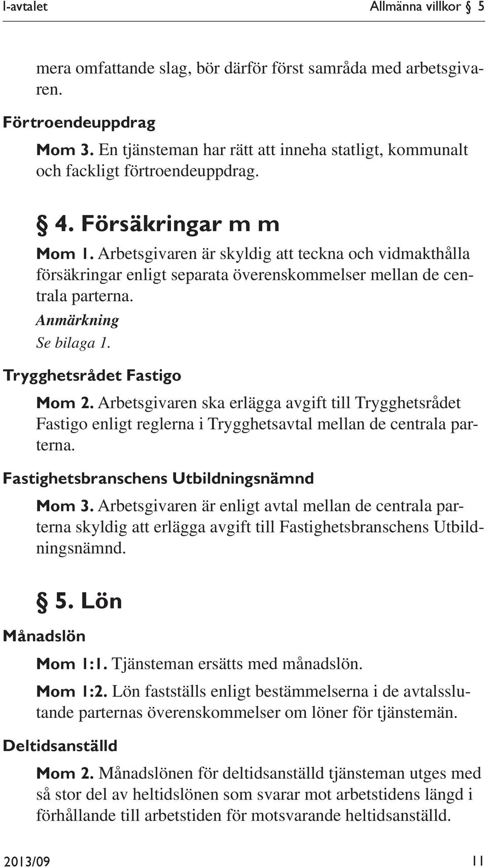 Arbetsgivaren är skyldig att teckna och vidmakthålla försäkringar enligt separata överenskommelser mellan de centrala parterna. Anmärkning Se bilaga 1. Trygghetsrådet Fastigo Mom 2.