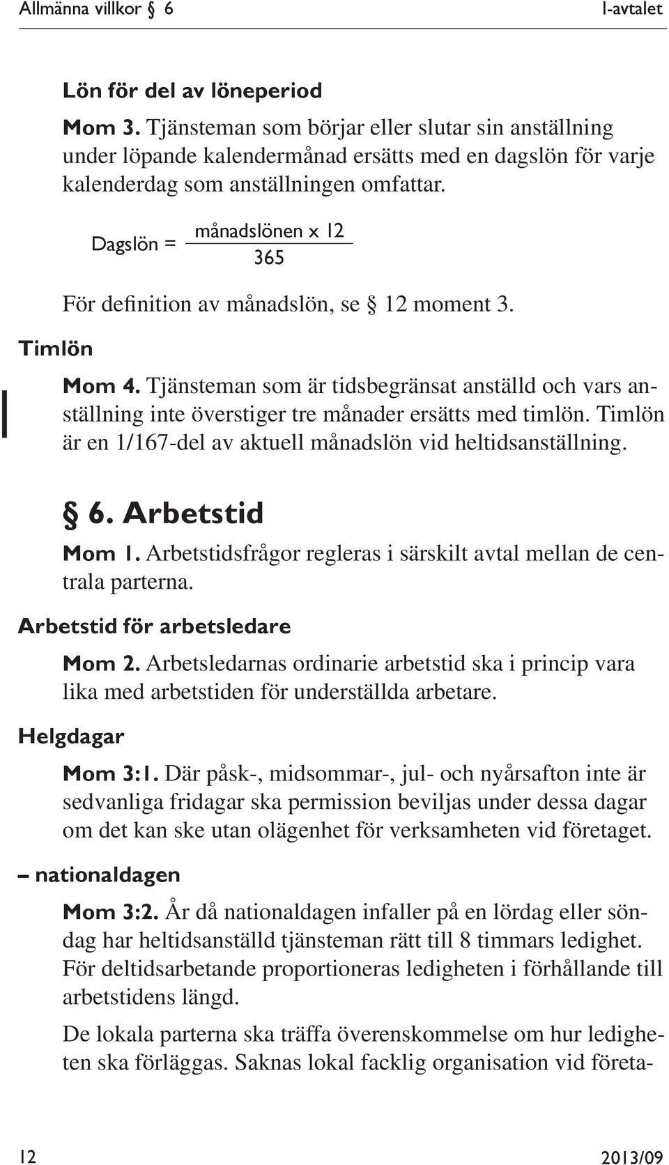 Dagslön = månadslönen x 12 365 Timlön För definition av månadslön, se 12 moment 3. Mom 4. Tjänsteman som är tidsbegränsat anställd och vars anställning inte överstiger tre månader ersätts med timlön.