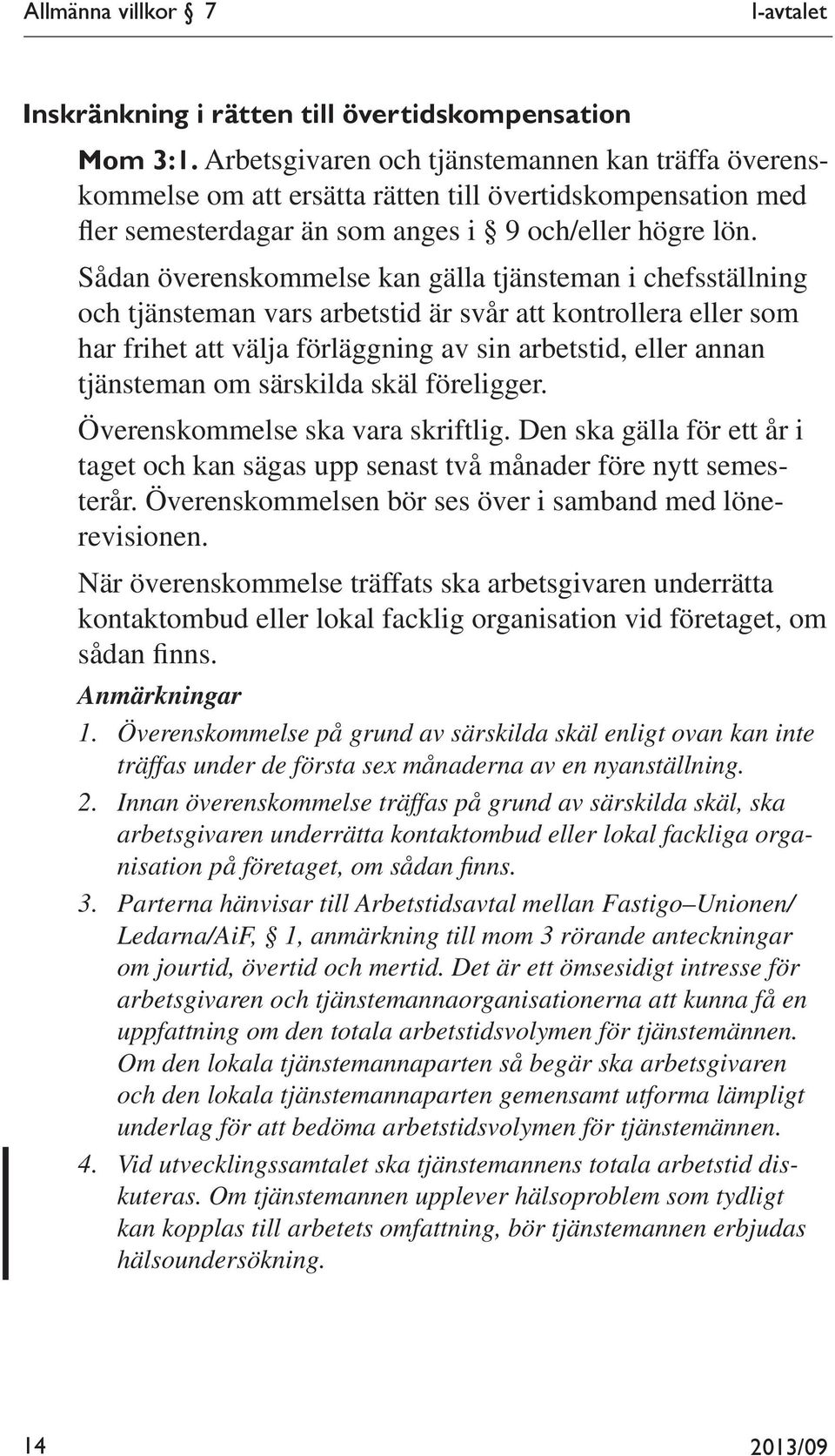 Sådan överenskommelse kan gälla tjänsteman i chefsställning och tjänsteman vars arbetstid är svår att kontrollera eller som har frihet att välja förläggning av sin arbetstid, eller annan tjänsteman