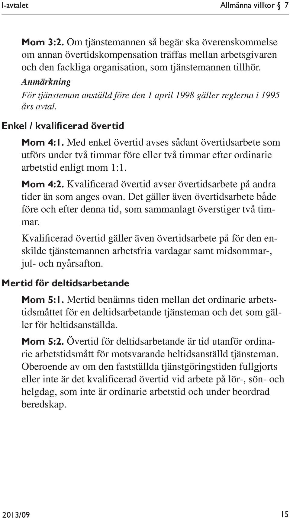 Med enkel övertid avses sådant övertidsarbete som utförs under två timmar före eller två timmar efter ordinarie arbetstid enligt mom 1:1. Mom 4:2.