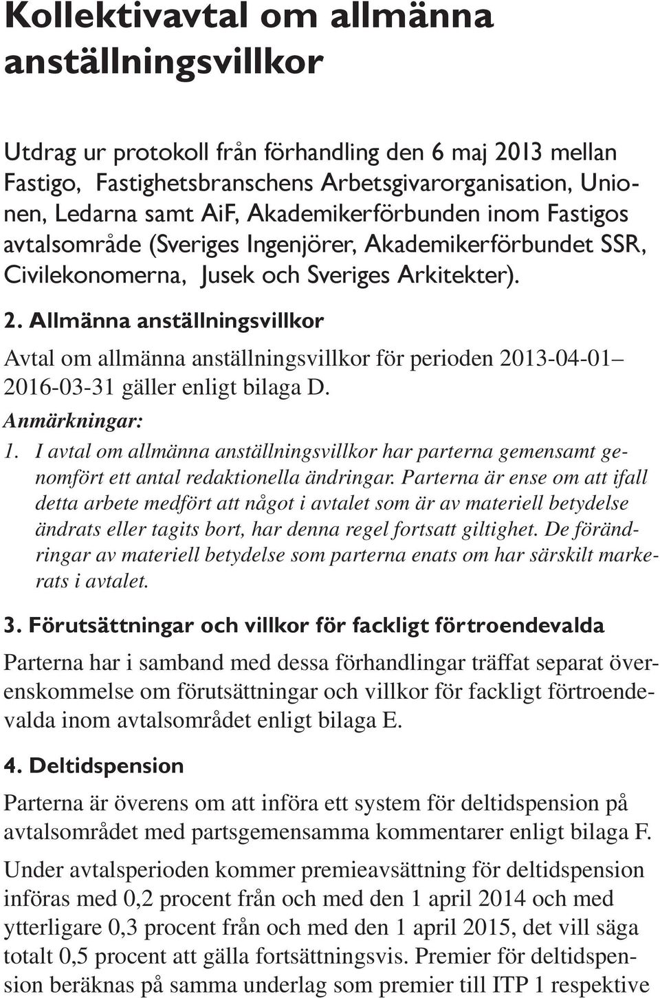 Allmänna anställningsvillkor Avtal om allmänna anställningsvillkor för perioden 2013-04-01 2016-03-31 gäller enligt bilaga D. Anmärkningar: 1.