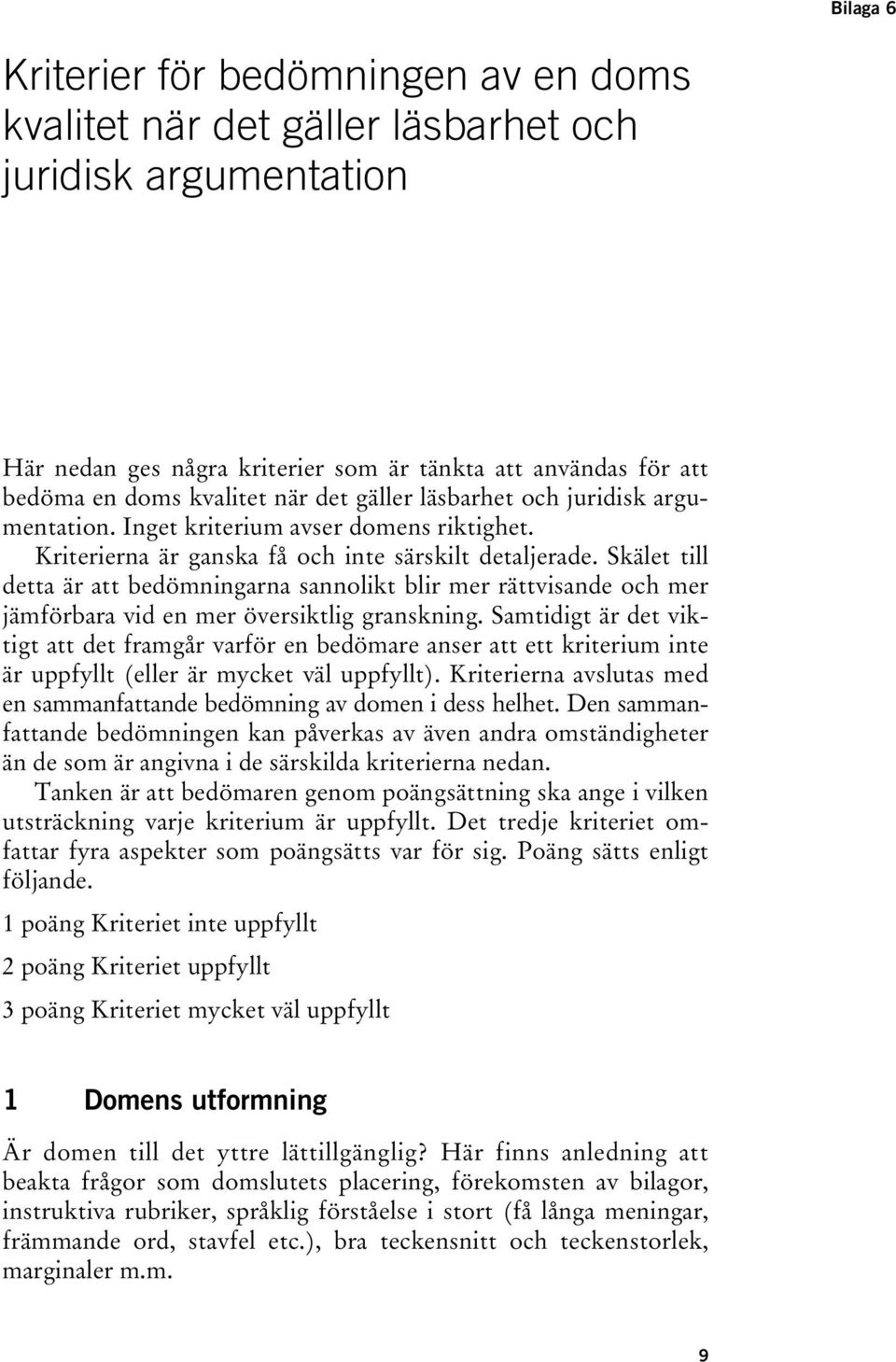 Skälet till detta är att bedömningarna sannolikt blir mer rättvisande och mer jämförbara vid en mer översiktlig granskning.