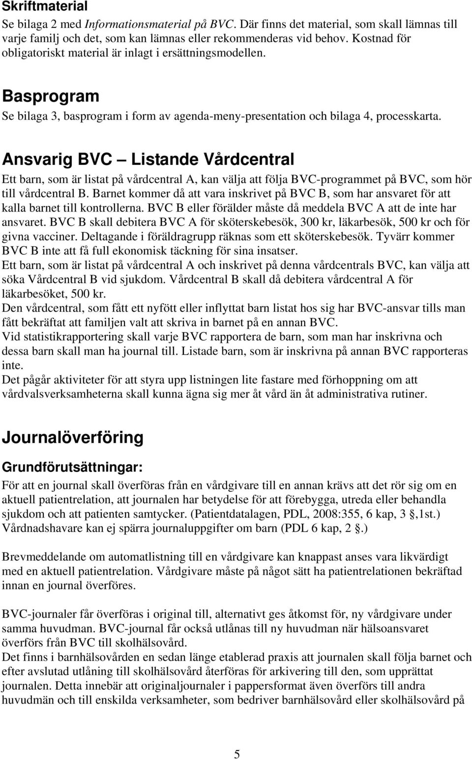 Ansvarig BVC Listande Vårdcentral Ett barn, som är listat på vårdcentral A, kan välja att följa BVC-programmet på BVC, som hör till vårdcentral B.