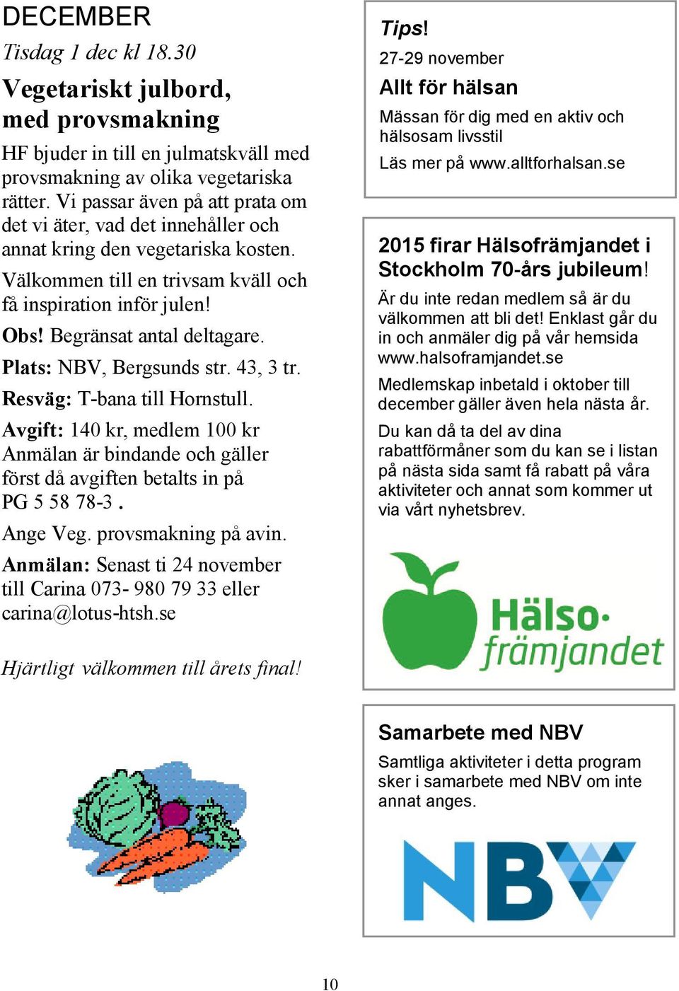 Plats: NBV, Bergsunds str. 43, 3 tr. Resväg: T-bana till Hornstull. Avgift: 140 kr, medlem 100 kr Anmälan är bindande och gäller först då avgiften betalts in på PG 5 58 78-3. Ange Veg.