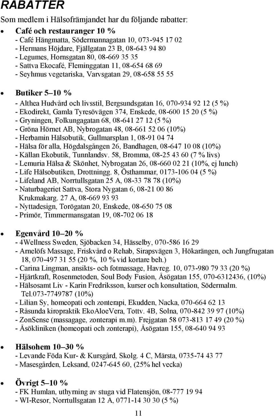 16, 070-934 92 12 (5 %) - Ekodirekt, Gamla Tyresövägen 374, Enskede, 08-600 15 20 (5 %) - Gryningen, Folkungagatan 68, 08-641 27 12 (5 %) - Gröna Hörnet AB, Nybrogatan 48, 08-661 52 06 (10%) -