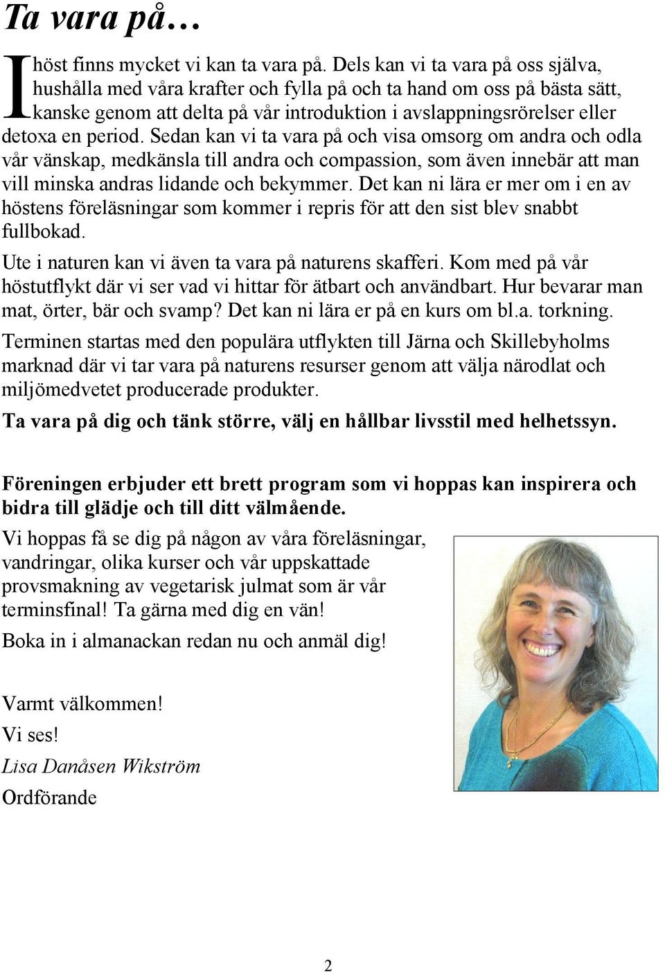 Sedan kan vi ta vara på och visa omsorg om andra och odla vår vänskap, medkänsla till andra och compassion, som även innebär att man vill minska andras lidande och bekymmer.