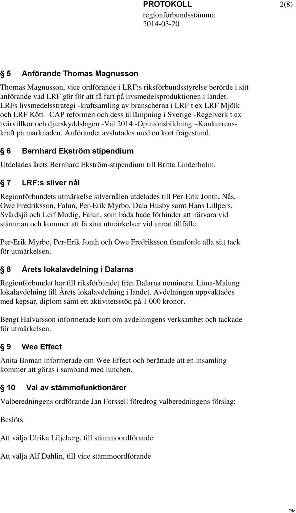 -Opinionsbildning Konkurrenskraft på marknaden. Anförandet avslutades med en kort frågestund. 6 Bernhard Ekström stipendium Utdelades årets Bernhard Ekström-stipendium till Britta Linderholm.