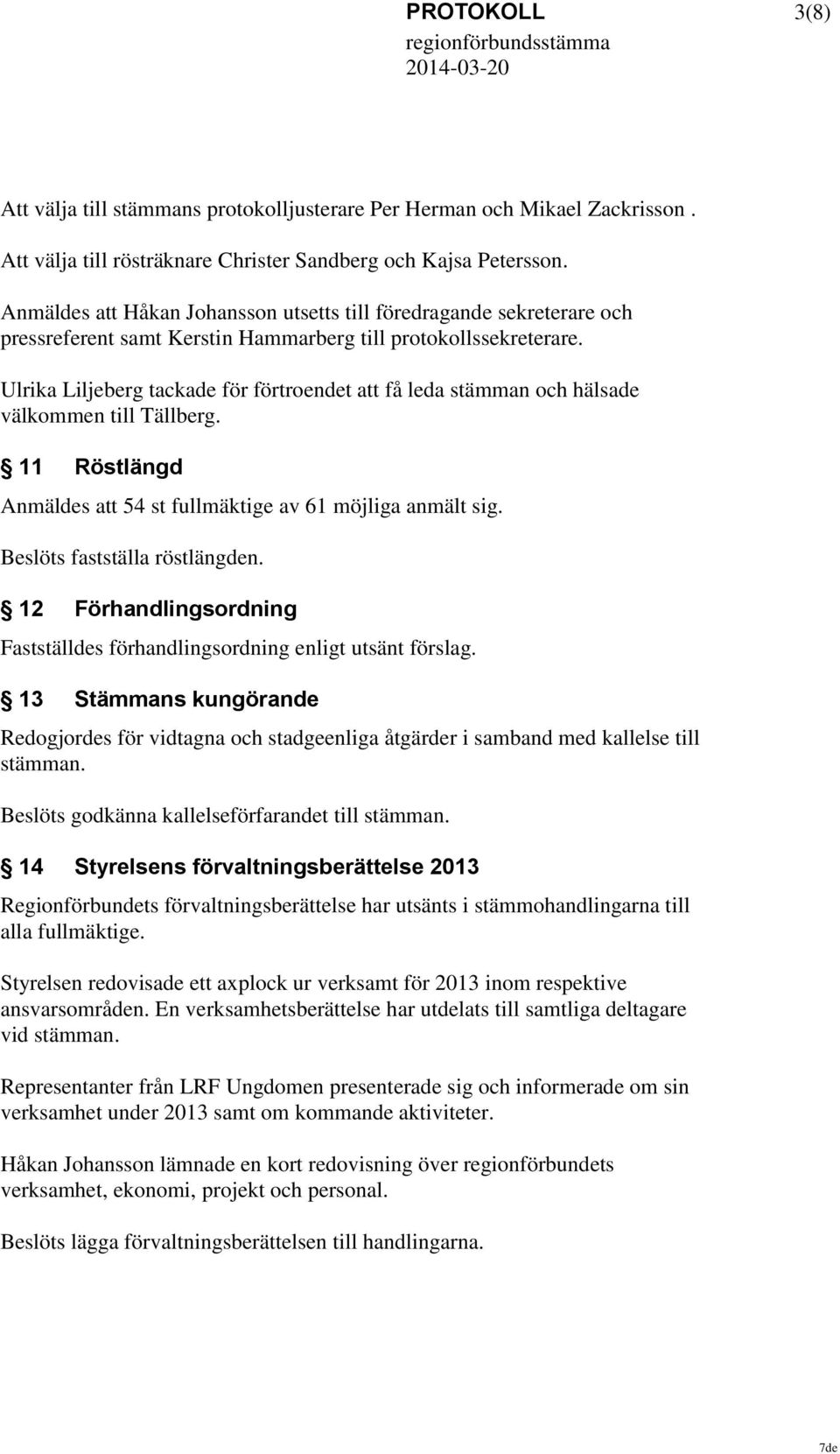 Ulrika Liljeberg tackade för förtroendet att få leda stämman och hälsade välkommen till Tällberg. 11 Röstlängd Anmäldes att 54 st fullmäktige av 61 möjliga anmält sig. Beslöts fastställa röstlängden.