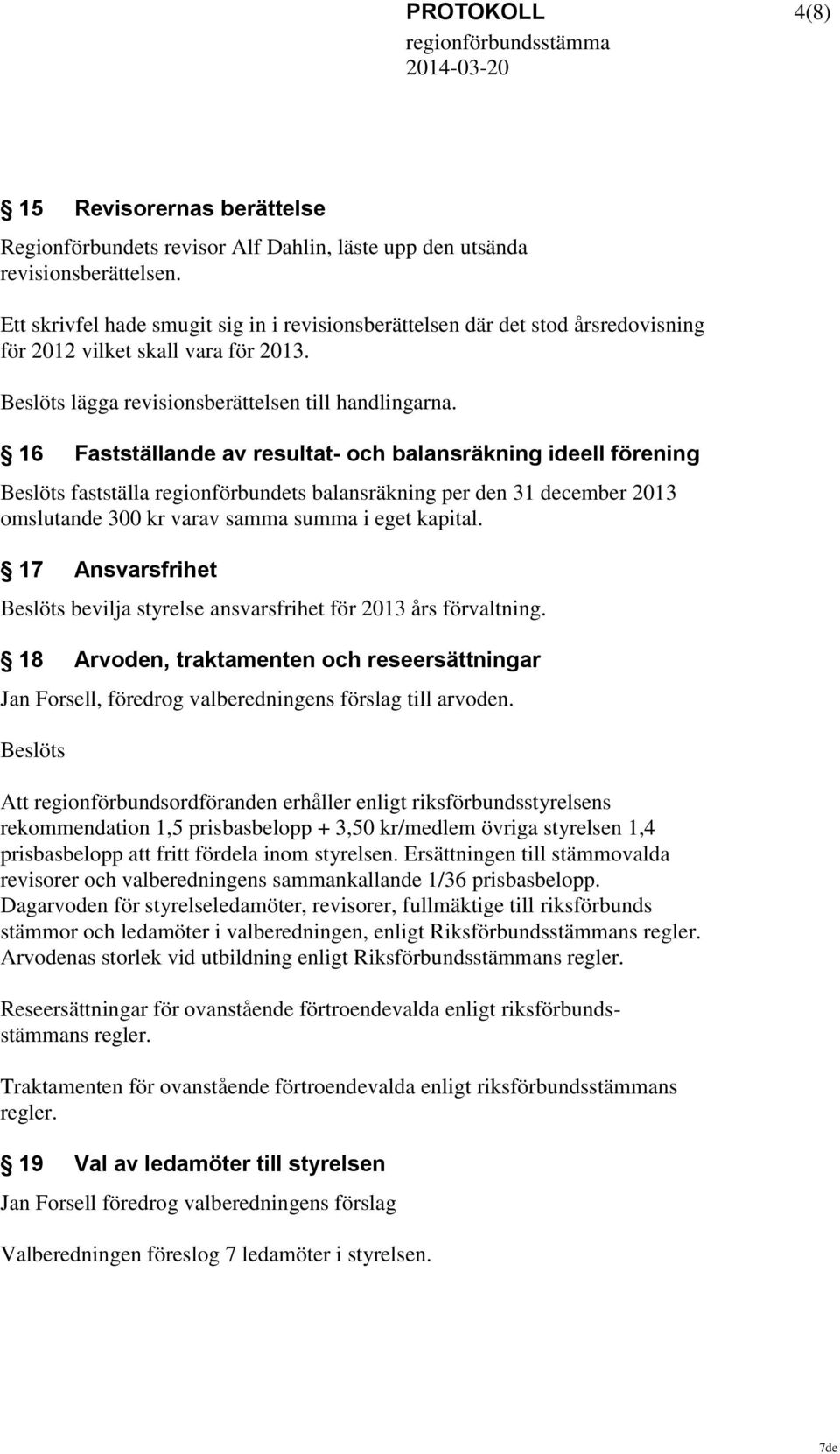 16 Fastställande av resultat- och balansräkning ideell förening Beslöts fastställa regionförbundets balansräkning per den 31 december 2013 omslutande 300 kr varav samma summa i eget kapital.