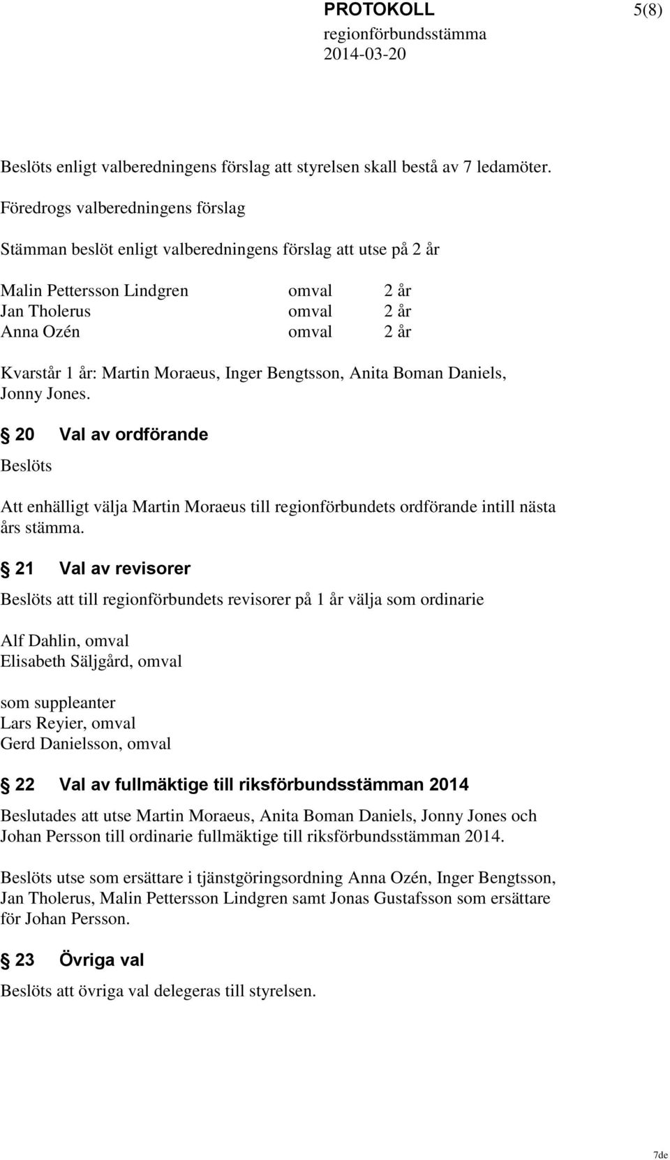 Martin Moraeus, Inger Bengtsson, Anita Boman Daniels, Jonny Jones. 20 Val av ordförande Beslöts Att enhälligt välja Martin Moraeus till regionförbundets ordförande intill nästa års stämma.