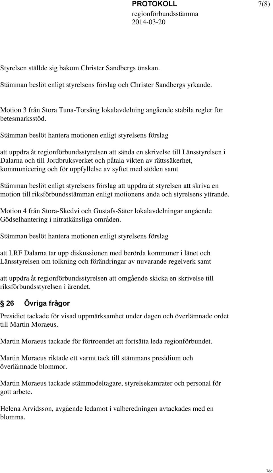 Stämman beslöt hantera motionen enligt styrelsens förslag att uppdra åt regionförbundsstyrelsen att sända en skrivelse till Länsstyrelsen i Dalarna och till Jordbruksverket och påtala vikten av